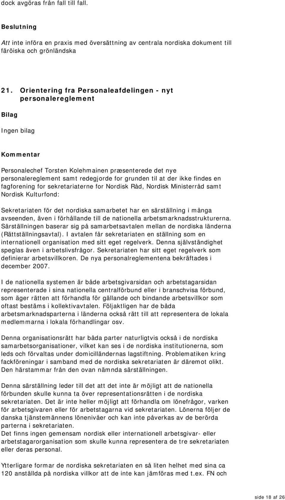 findes en fagforening for sekretariaterne for Nordisk Råd, Nordisk Ministerråd samt Nordisk Kulturfond: Sekretariaten för det nordiska samarbetet har en särställning i många avseenden, även i