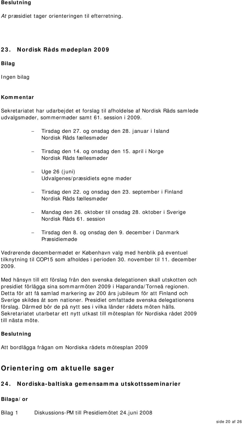 og onsdag den 28. januar i Island Nordisk Råds fællesmøder Tirsdag den 14. og onsdag den 15. april i Norge Nordisk Råds fællesmøder Uge 26 (juni) Udvalgenes/præsidiets egne møder Tirsdag den 22.