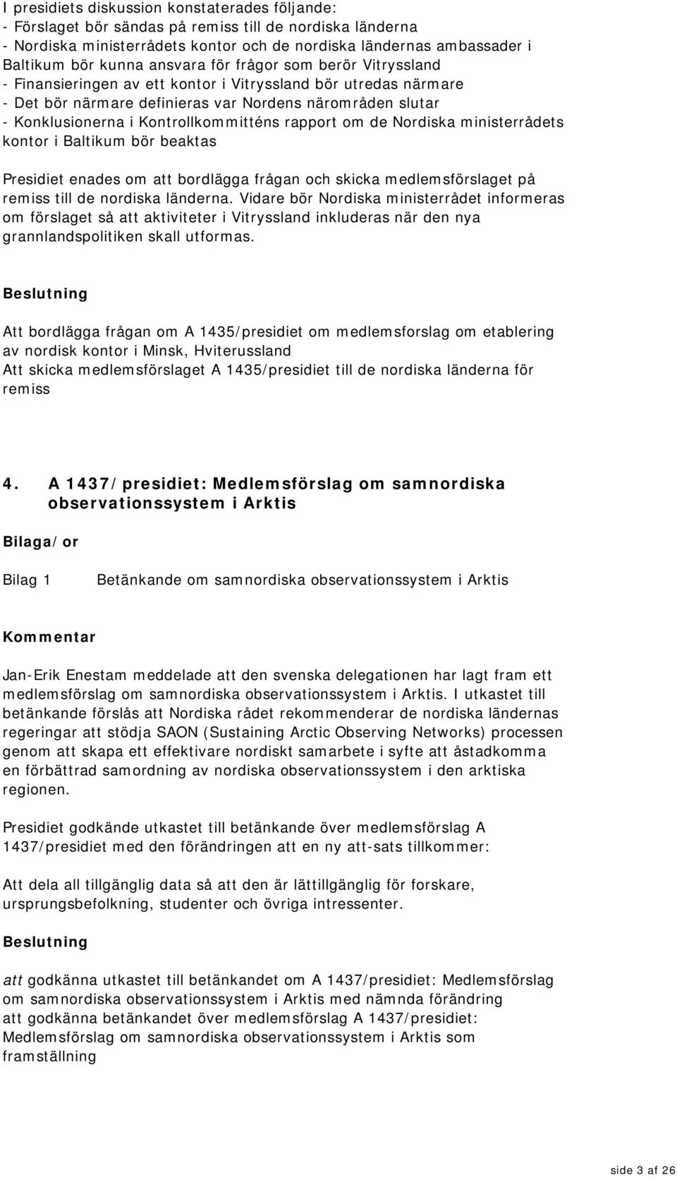 Kontrollkommitténs rapport om de Nordiska ministerrådets kontor i Baltikum bör beaktas Presidiet enades om att bordlägga frågan och skicka medlemsförslaget på remiss till de nordiska länderna.