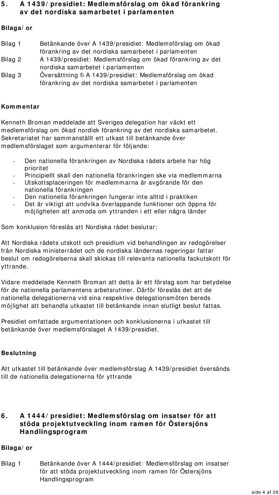 det nordiska samarbetet i parlamenten Kenneth Broman meddelade att Sveriges delegation har väckt ett medlemsförslag om ökad nordisk förankring av det nordiska samarbetet.