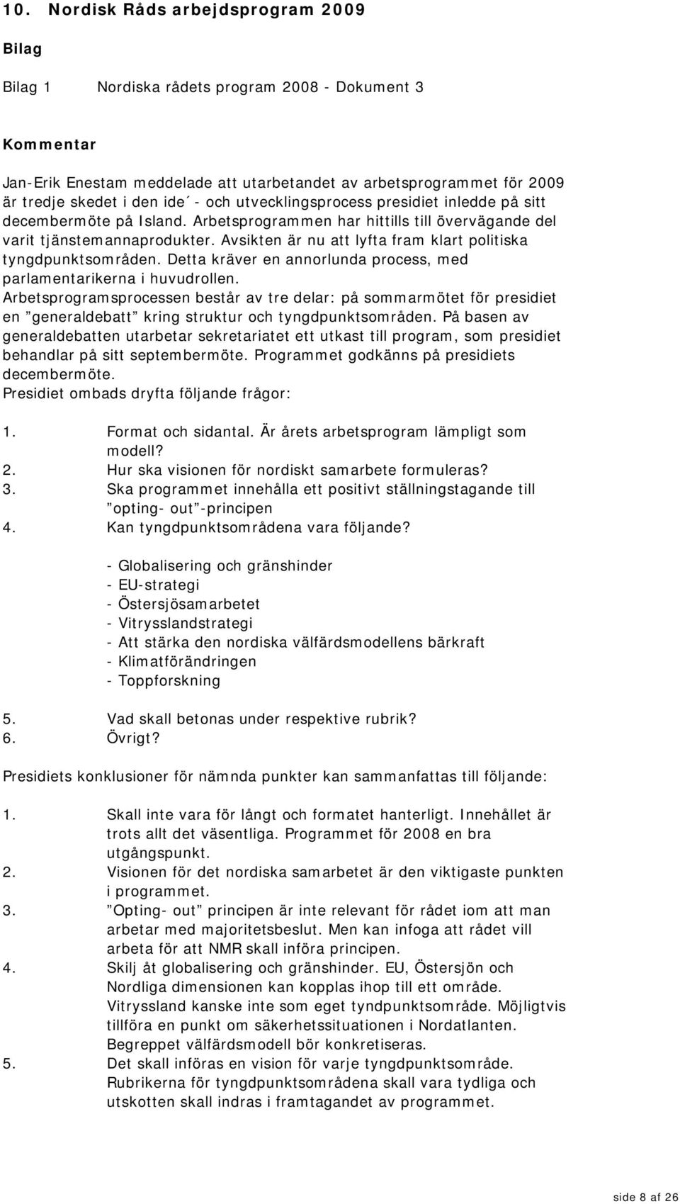 Avsikten är nu att lyfta fram klart politiska tyngdpunktsområden. Detta kräver en annorlunda process, med parlamentarikerna i huvudrollen.