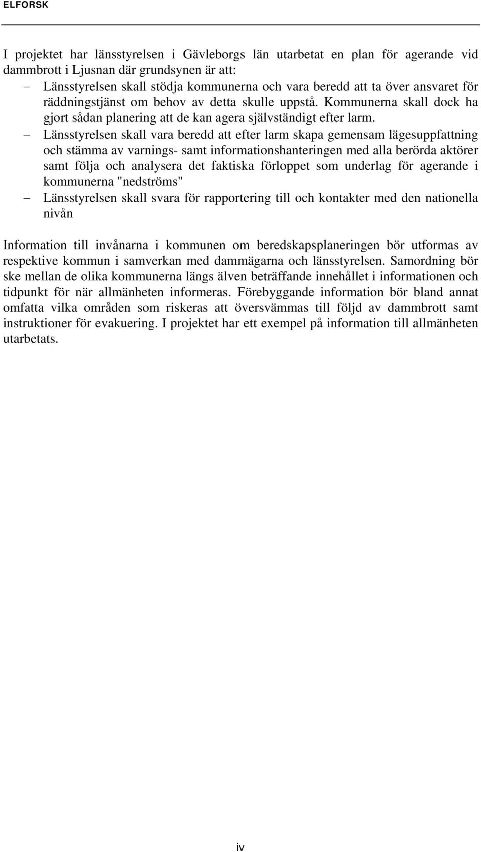 Länsstyrelsen skall vara beredd att efter larm skapa gemensam lägesuppfattning och stämma av varnings- samt informationshanteringen med alla berörda aktörer samt följa och analysera det faktiska