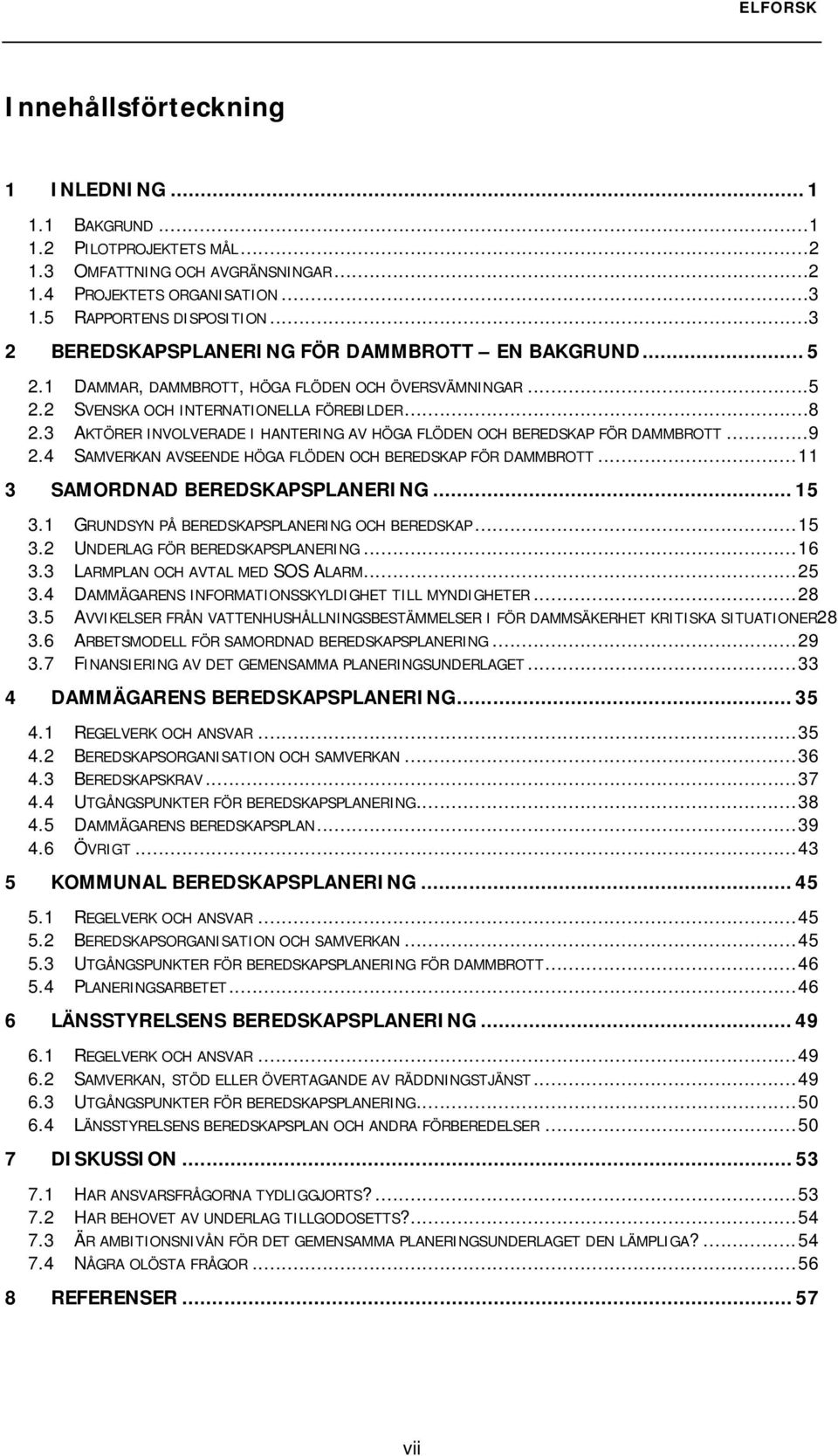 3 AKTÖRER INVOLVERADE I HANTERING AV HÖGA FLÖDEN OCH BEREDSKAP FÖR DAMMBROTT...9 2.4 SAMVERKAN AVSEENDE HÖGA FLÖDEN OCH BEREDSKAP FÖR DAMMBROTT...11 3 SAMORDNAD BEREDSKAPSPLANERING... 15 3.