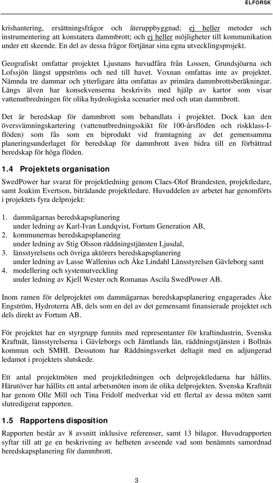 Voxnan omfattas inte av projektet. Nämnda tre dammar och ytterligare åtta omfattas av primära dammbrottsberäkningar.