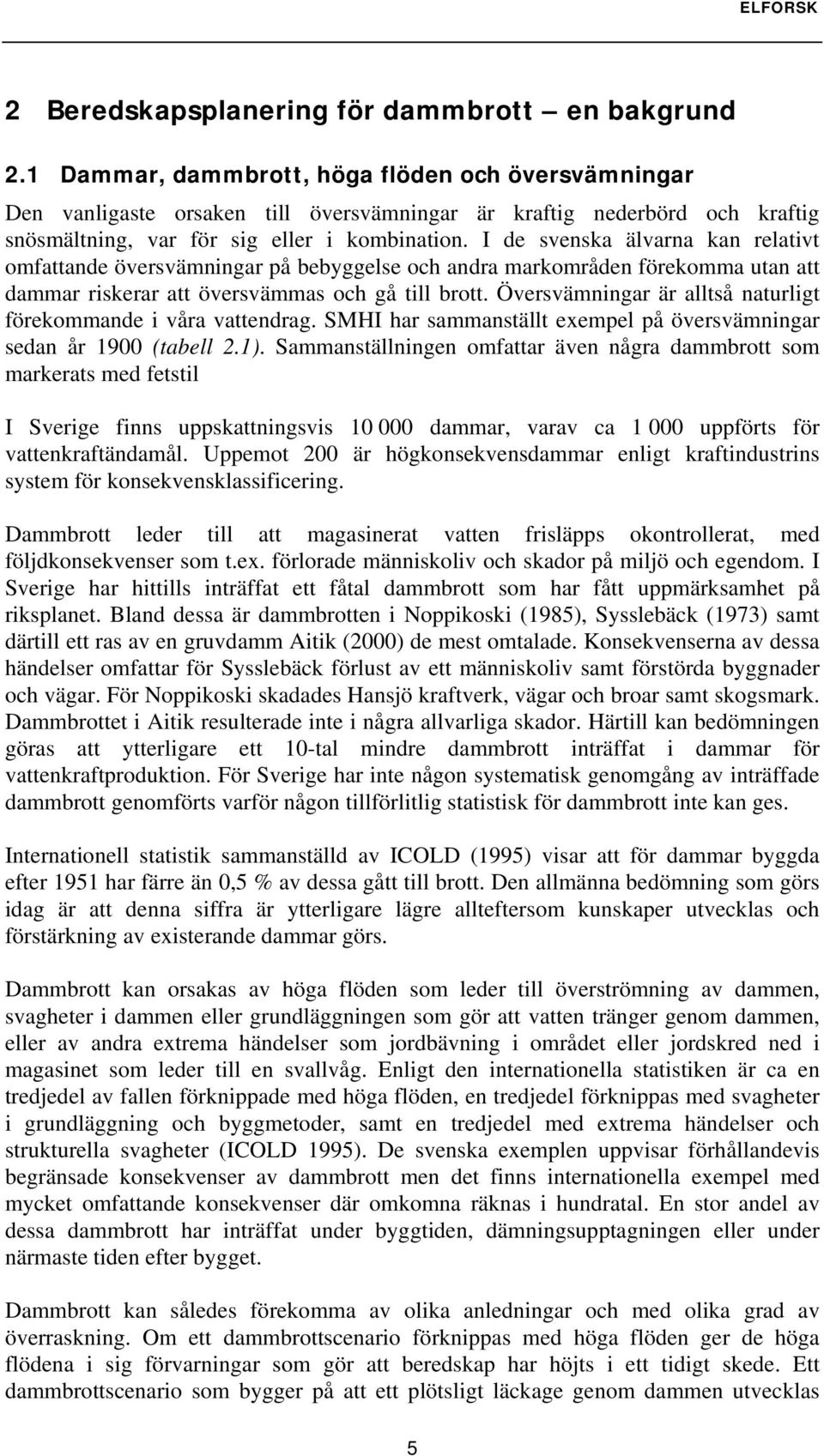 I de svenska älvarna kan relativt omfattande översvämningar på bebyggelse och andra markområden förekomma utan att dammar riskerar att översvämmas och gå till brott.