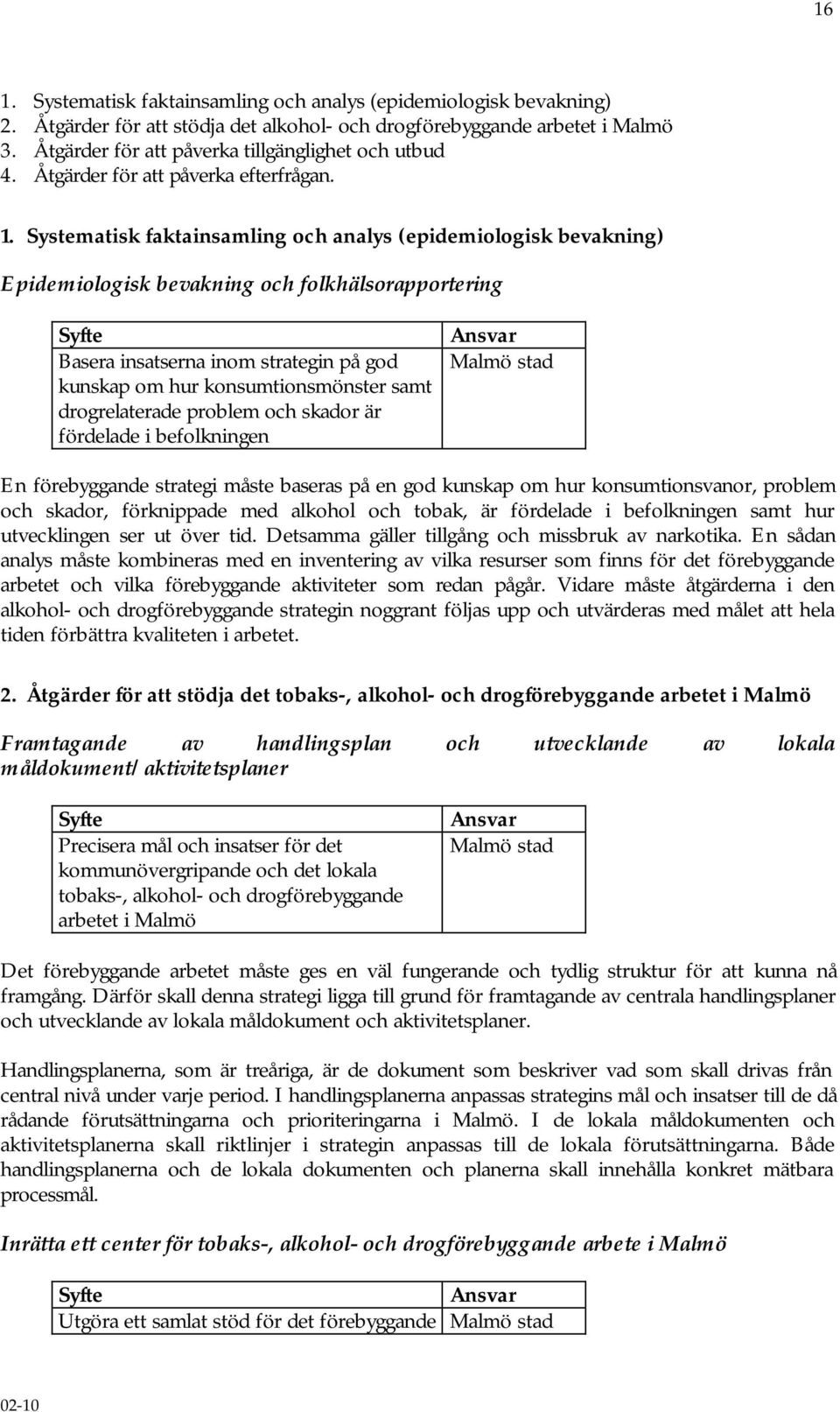 Systematisk faktainsamling och analys (epidemiologisk bevakning) Epidemiologisk bevakning och folkhälsorapportering Basera insatserna inom strategin på god kunskap om hur konsumtionsmönster samt