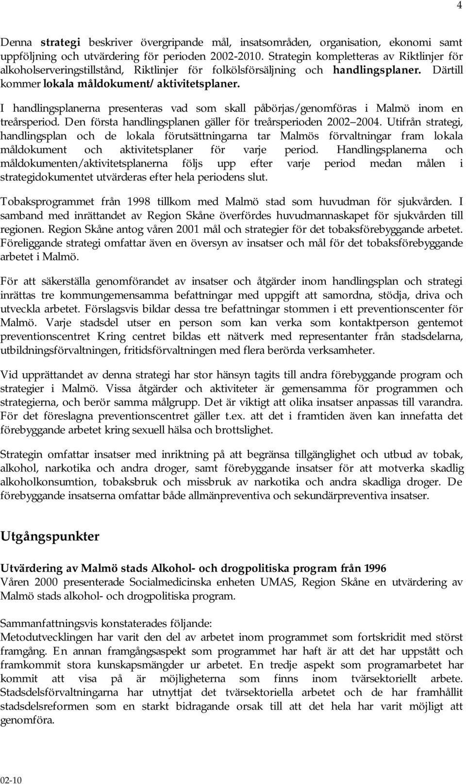 I handlingsplanerna presenteras vad som skall påbörjas/genomföras i Malmö inom en treårsperiod. Den första handlingsplanen gäller för treårsperioden 2002 2004.