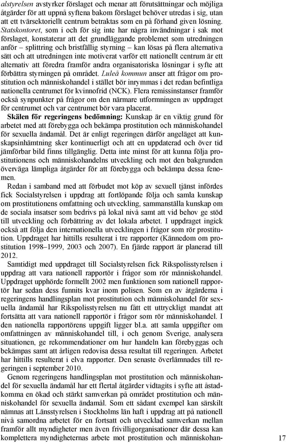 Statskontoret, som i och för sig inte har några invändningar i sak mot förslaget, konstaterar att det grundläggande problemet som utredningen anför splittring och bristfällig styrning kan lösas på