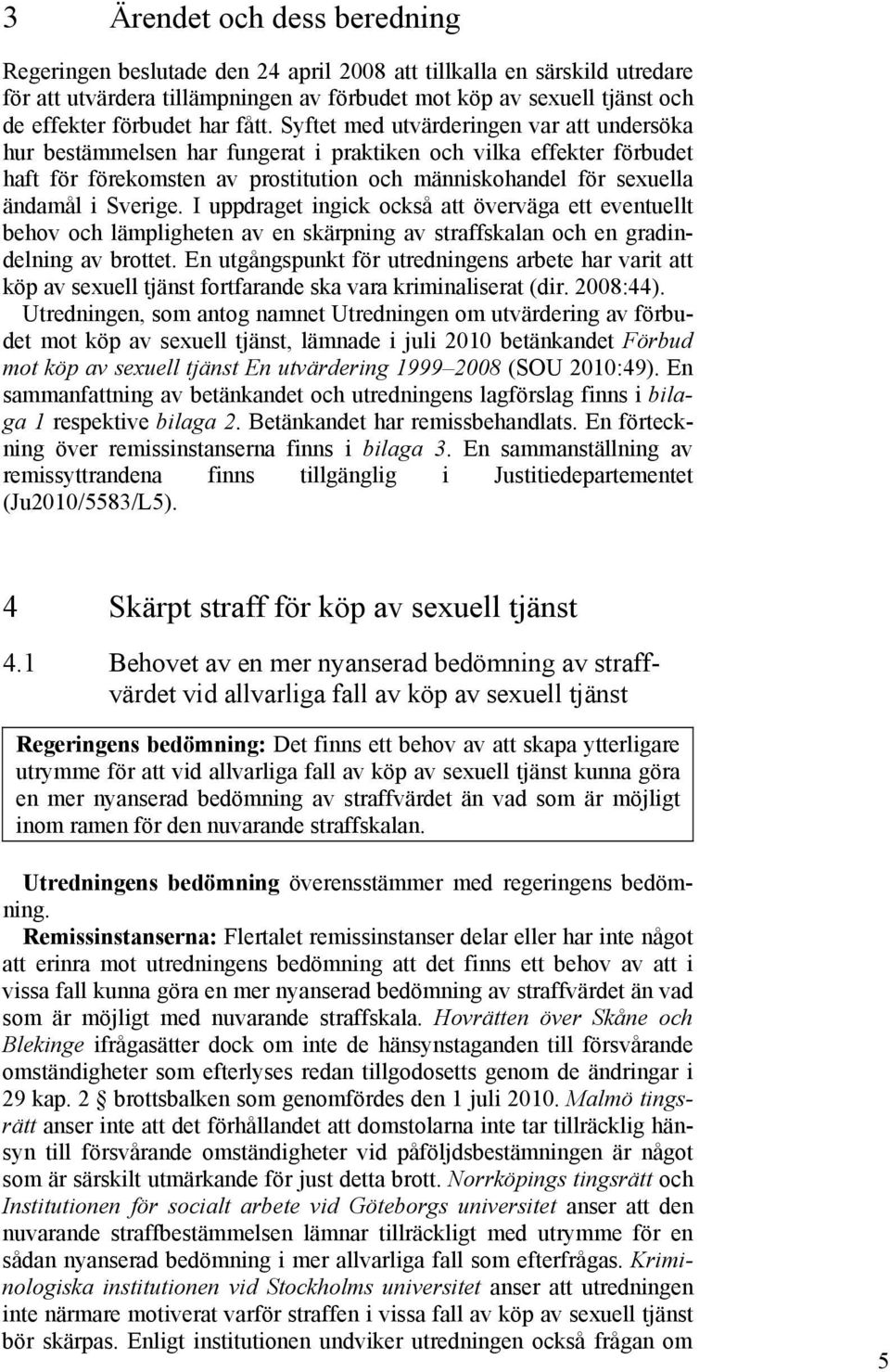 Syftet med utvärderingen var att undersöka hur bestämmelsen har fungerat i praktiken och vilka effekter förbudet haft för förekomsten av prostitution och människohandel för sexuella ändamål i Sverige.