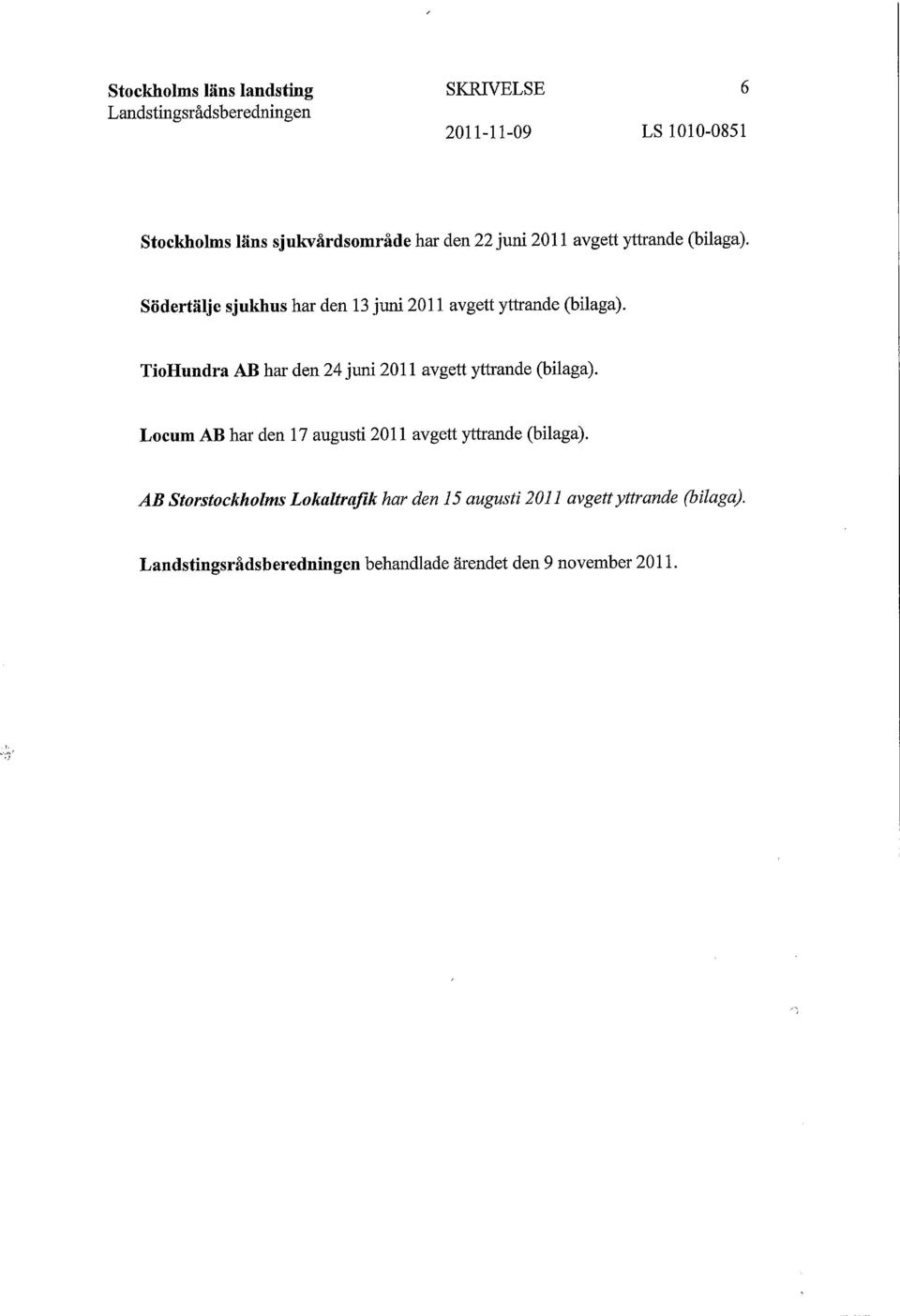 TioHundra AB har den 24 juni 2011 avgett yttrande (bilaga). Locum AB har den 17 augusti 2011 avgett yttrande (bilaga).