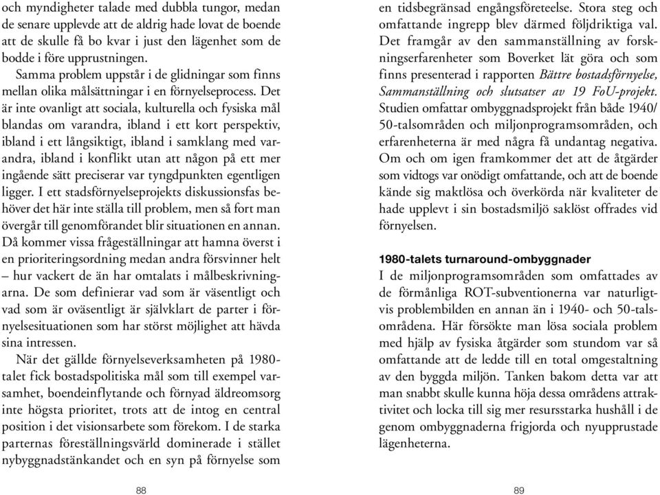 Det är inte ovanligt att sociala, kulturella och fysiska mål blandas om varandra, ibland i ett kort perspektiv, ibland i ett långsiktigt, ibland i samklang med varandra, ibland i konflikt utan att