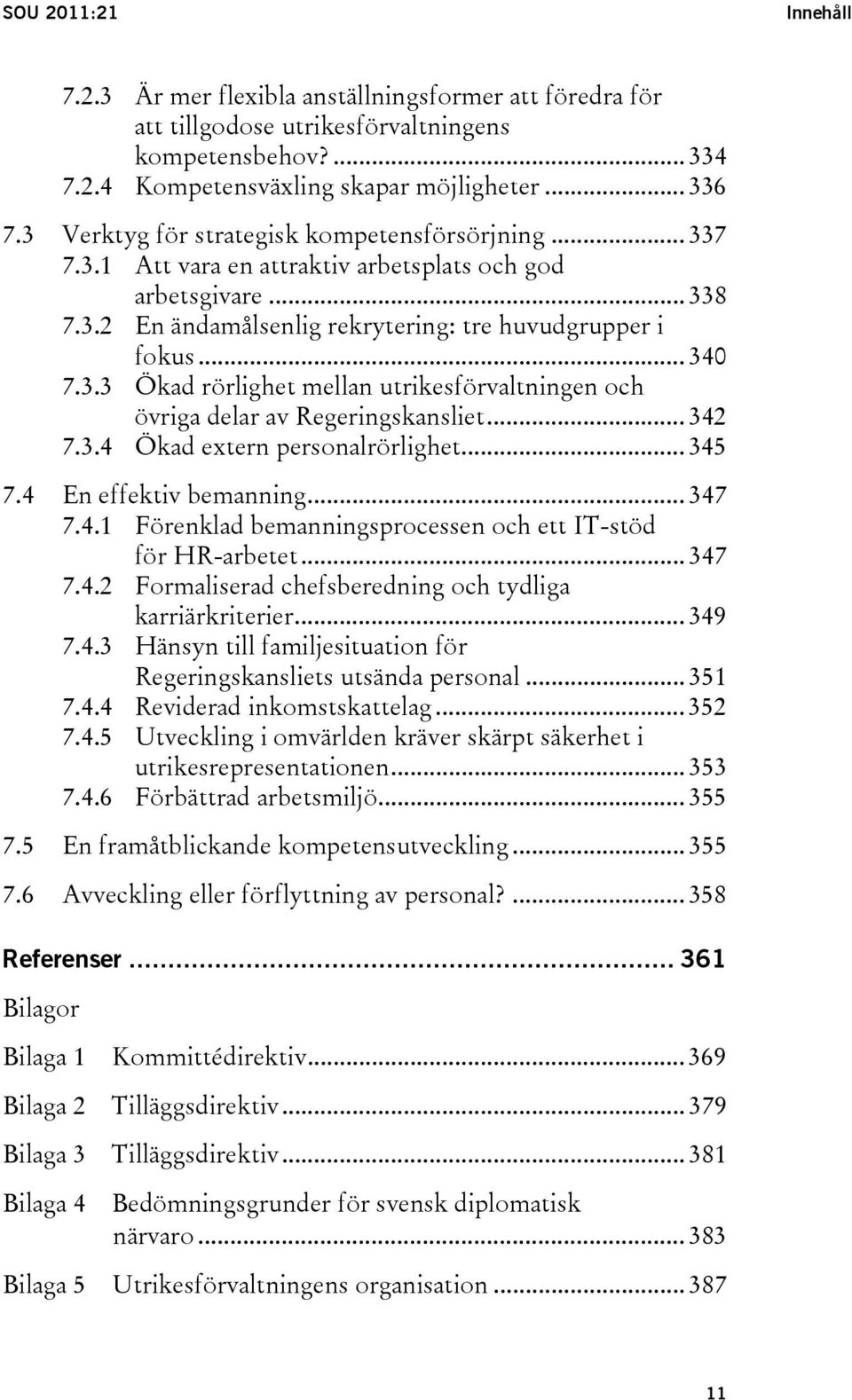 .. 342 7.3.4 Ökad extern personalrörlighet... 345 7.4 En effektiv bemanning... 347 7.4.1 Förenklad bemanningsprocessen och ett IT-stöd för HR-arbetet... 347 7.4.2 Formaliserad chefsberedning och tydliga karriärkriterier.