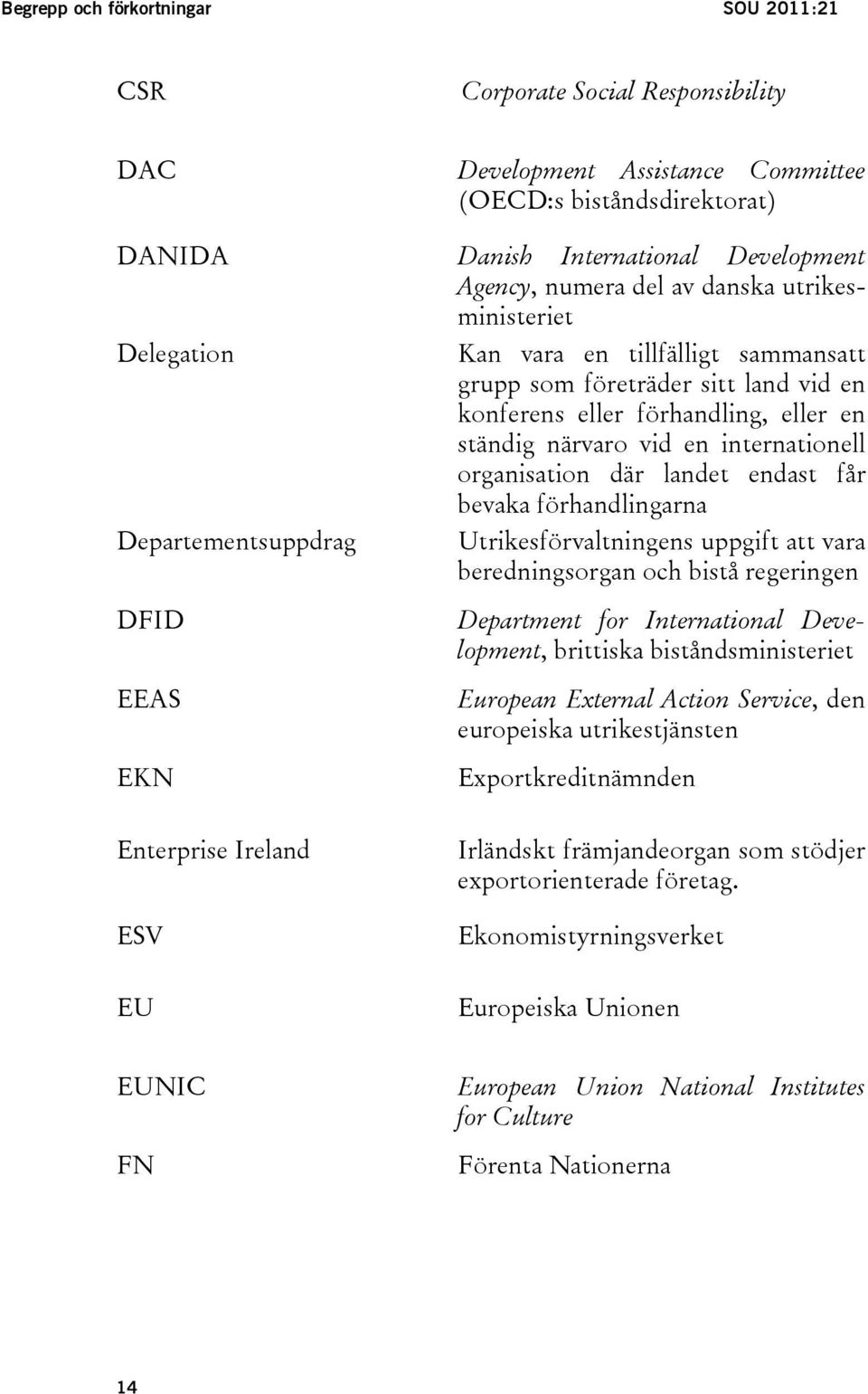 organisation där landet endast får bevaka förhandlingarna Departementsuppdrag Utrikesförvaltningens uppgift att vara beredningsorgan och bistå regeringen DFID EEAS EKN Department for International