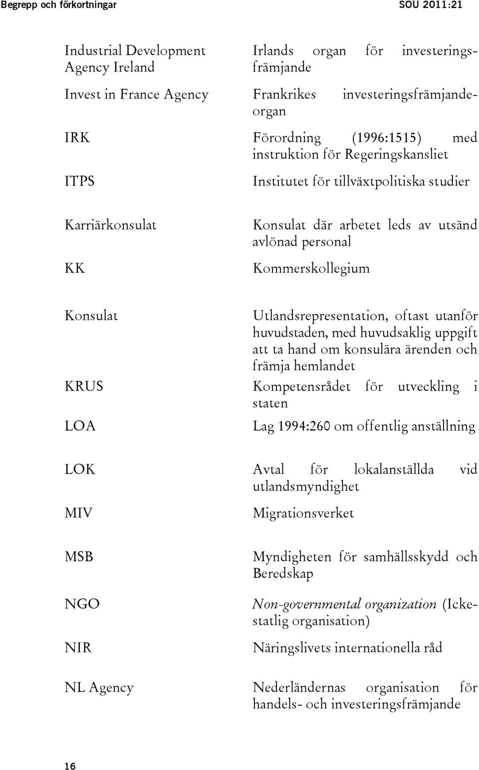 Utlandsrepresentation, oftast utanför huvudstaden, med huvudsaklig uppgift att ta hand om konsulära ärenden och främja hemlandet KRUS Kompetensrådet för utveckling i staten LOA Lag 1994:260 om