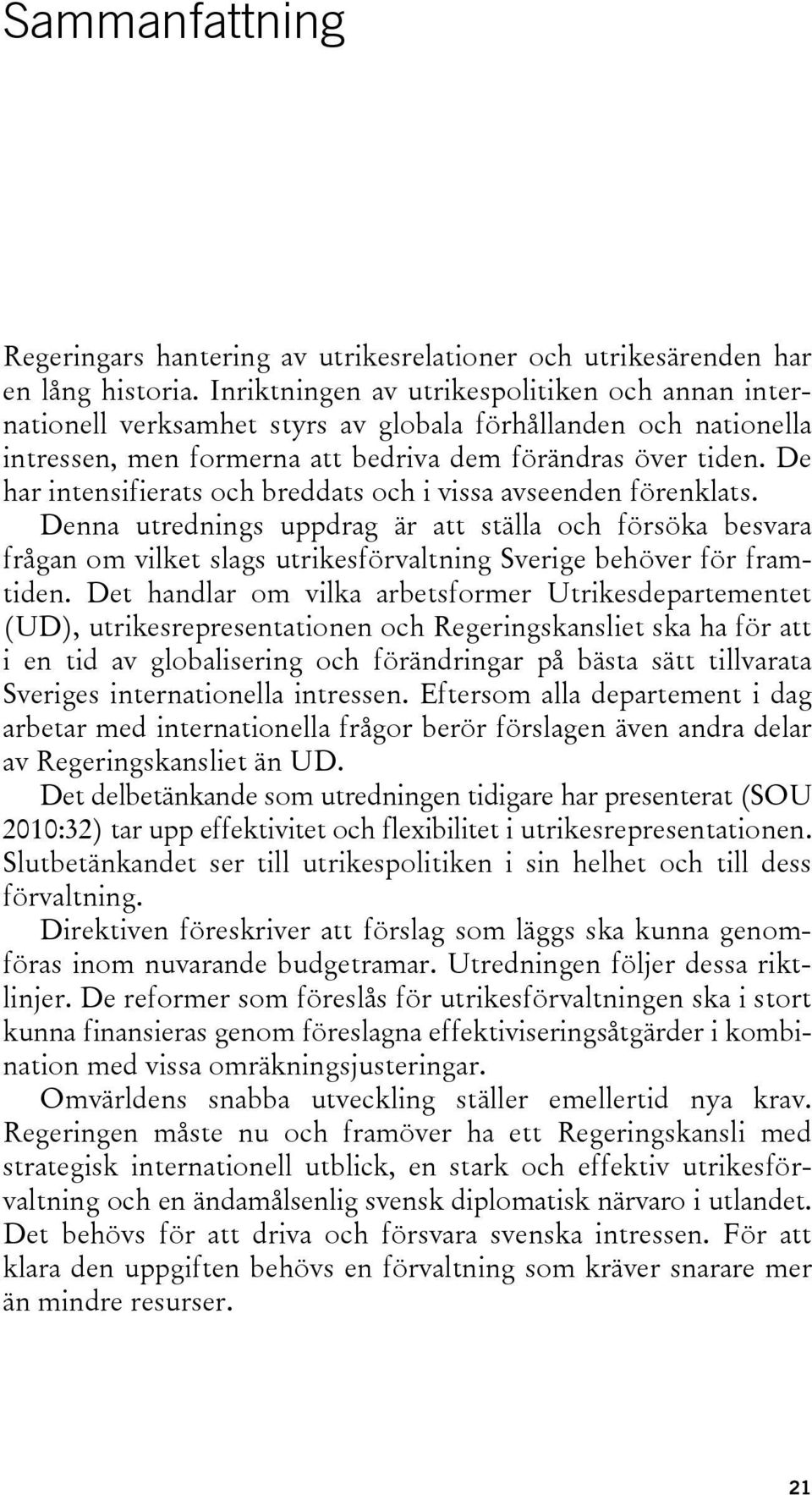 De har intensifierats och breddats och i vissa avseenden förenklats. Denna utrednings uppdrag är att ställa och försöka besvara frågan om vilket slags utrikesförvaltning Sverige behöver för framtiden.