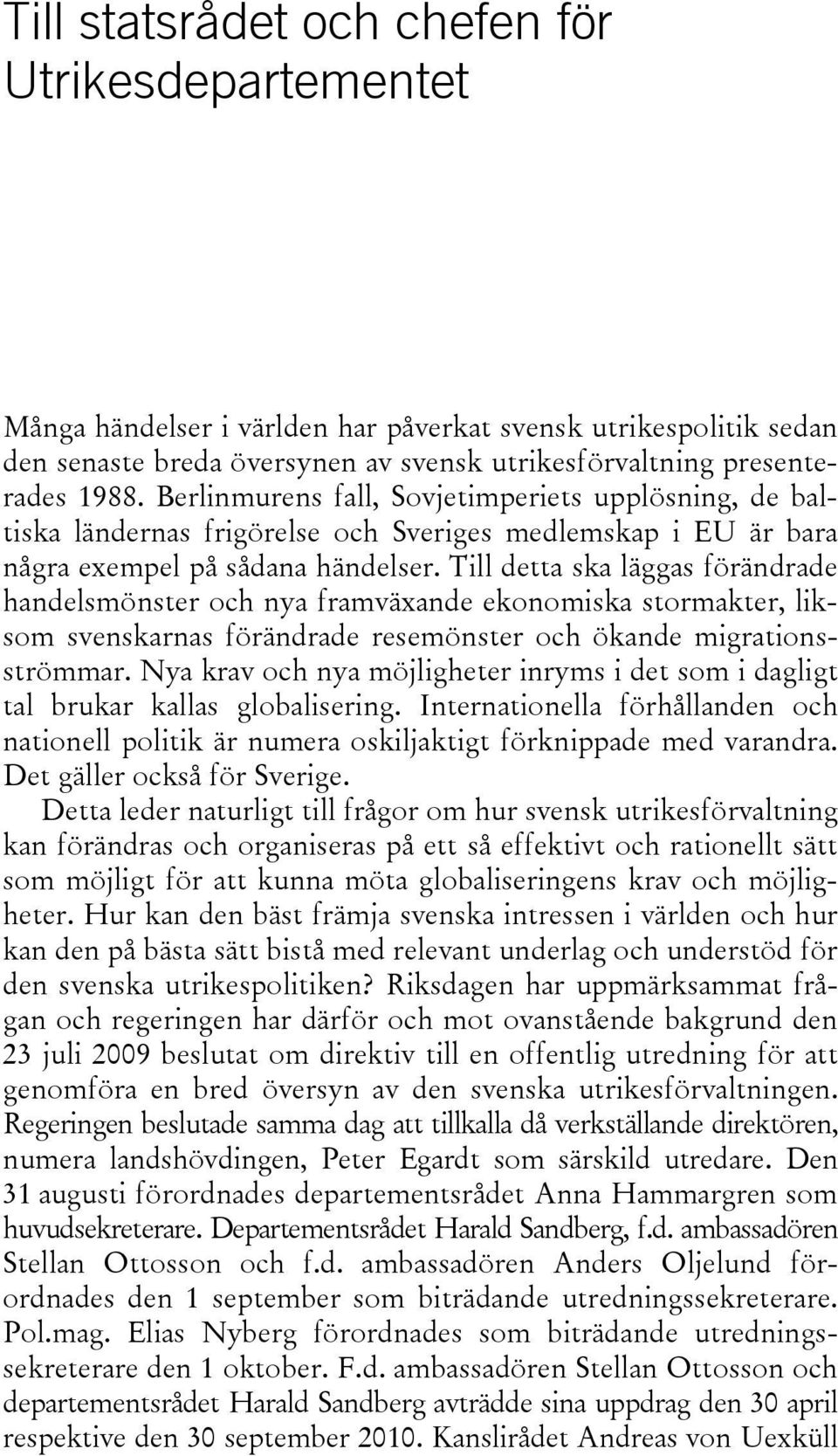 Till detta ska läggas förändrade handelsmönster och nya framväxande ekonomiska stormakter, liksom svenskarnas förändrade resemönster och ökande migrationsströmmar.