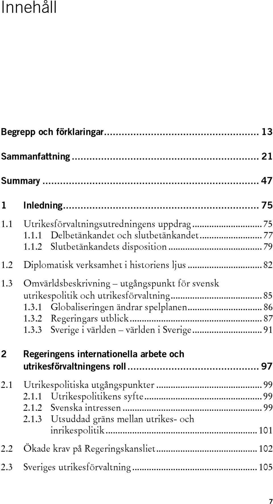 .. 87 1.3.3 Sverige i världen världen i Sverige... 91 2 Regeringens internationella arbete och utrikesförvaltningens roll... 97 2.1 Utrikespolitiska utgångspunkter... 99 2.1.1 Utrikespolitikens syfte.