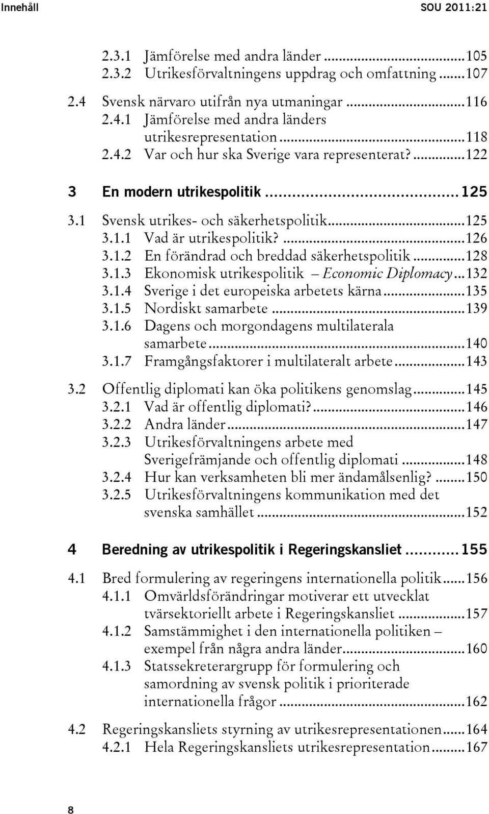 ..128 3.1.3 Ekonomisk utrikespolitik Economic Diplomacy...132 3.1.4 Sverige i det europeiska arbetets kärna...135 3.1.5 Nordiskt samarbete...139 3.1.6 Dagens och morgondagens multilaterala samarbete.