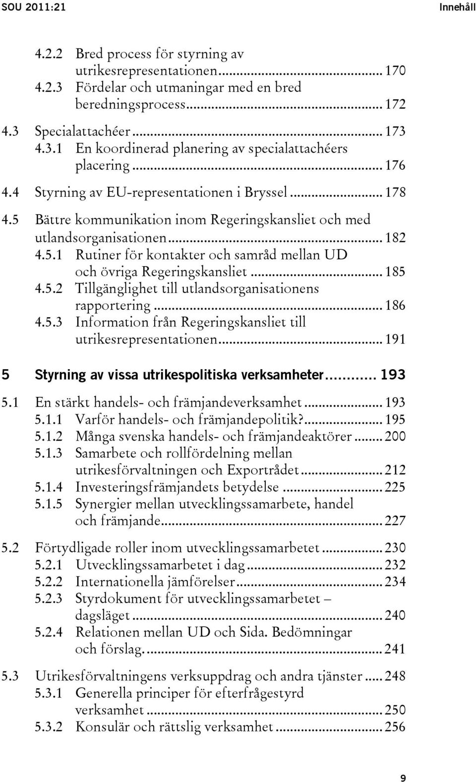 .. 185 4.5.2 Tillgänglighet till utlandsorganisationens rapportering... 186 4.5.3 Information från Regeringskansliet till utrikesrepresentationen.