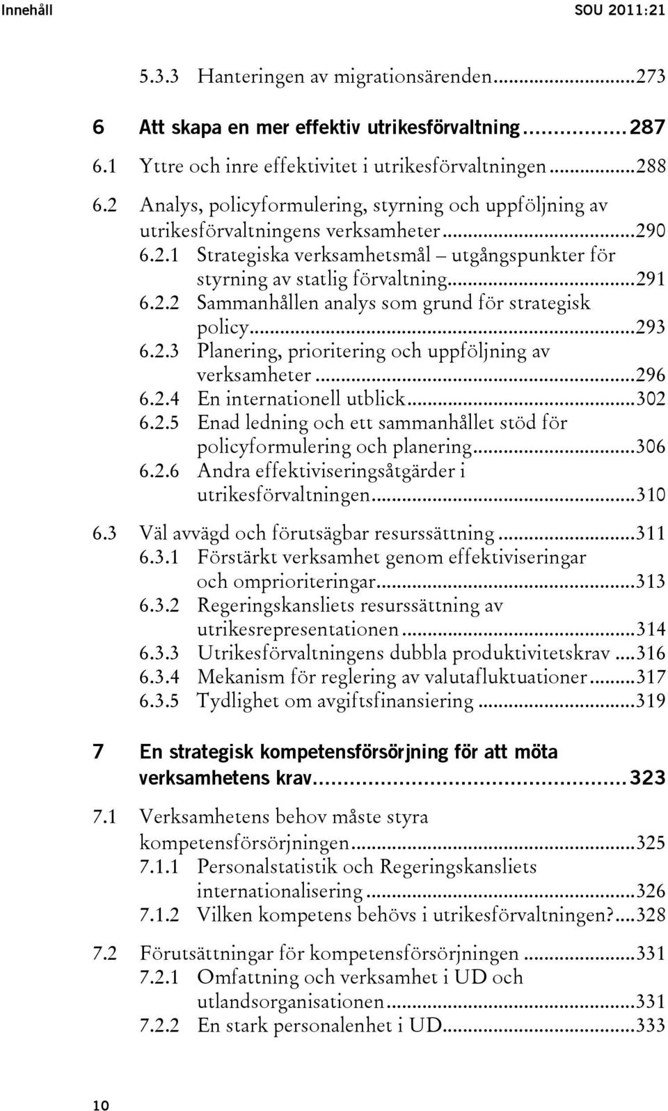 ..293 6.2.3 Planering, prioritering och uppföljning av verksamheter...296 6.2.4 En internationell utblick...302 6.2.5 Enad ledning och ett sammanhållet stöd för policyformulering och planering...306 6.