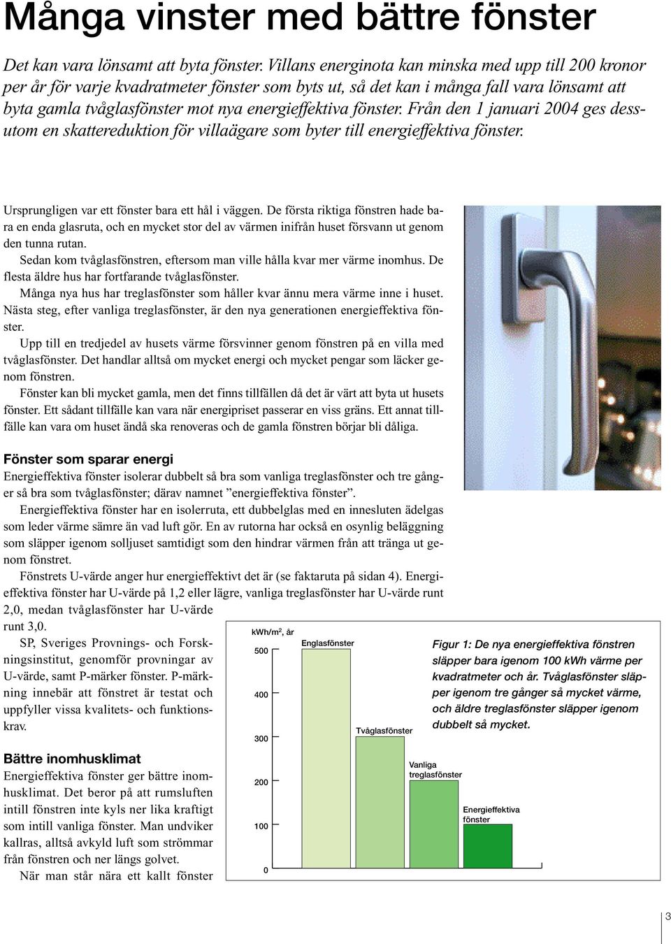 fönster. Från den 1 januari 2004 ges dessutom en skattereduktion för villaägare som byter till energieffektiva fönster. Ursprungligen var ett fönster bara ett hål i väggen.