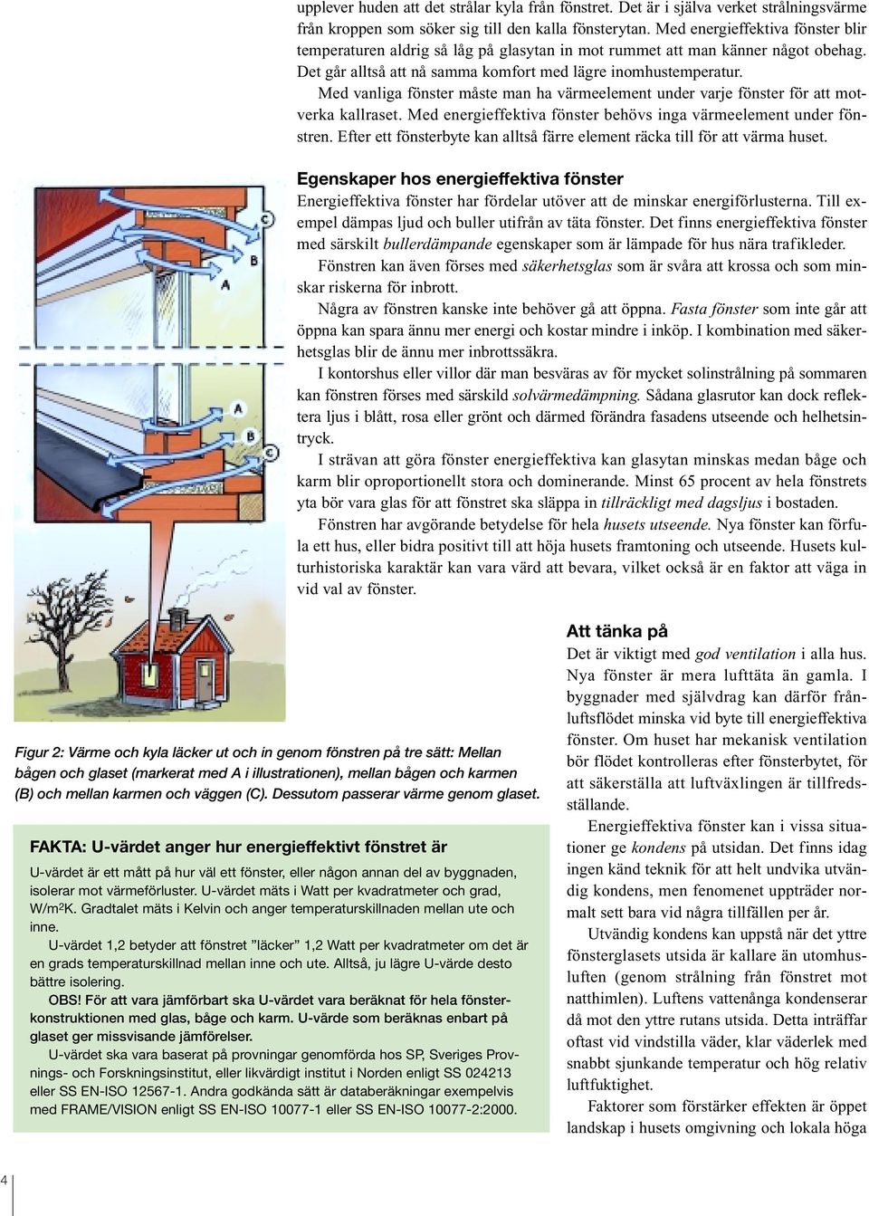 Med vanliga fönster måste man ha värmeelement under varje fönster för att motverka kallraset. Med energieffektiva fönster behövs inga värmeelement under fönstren.