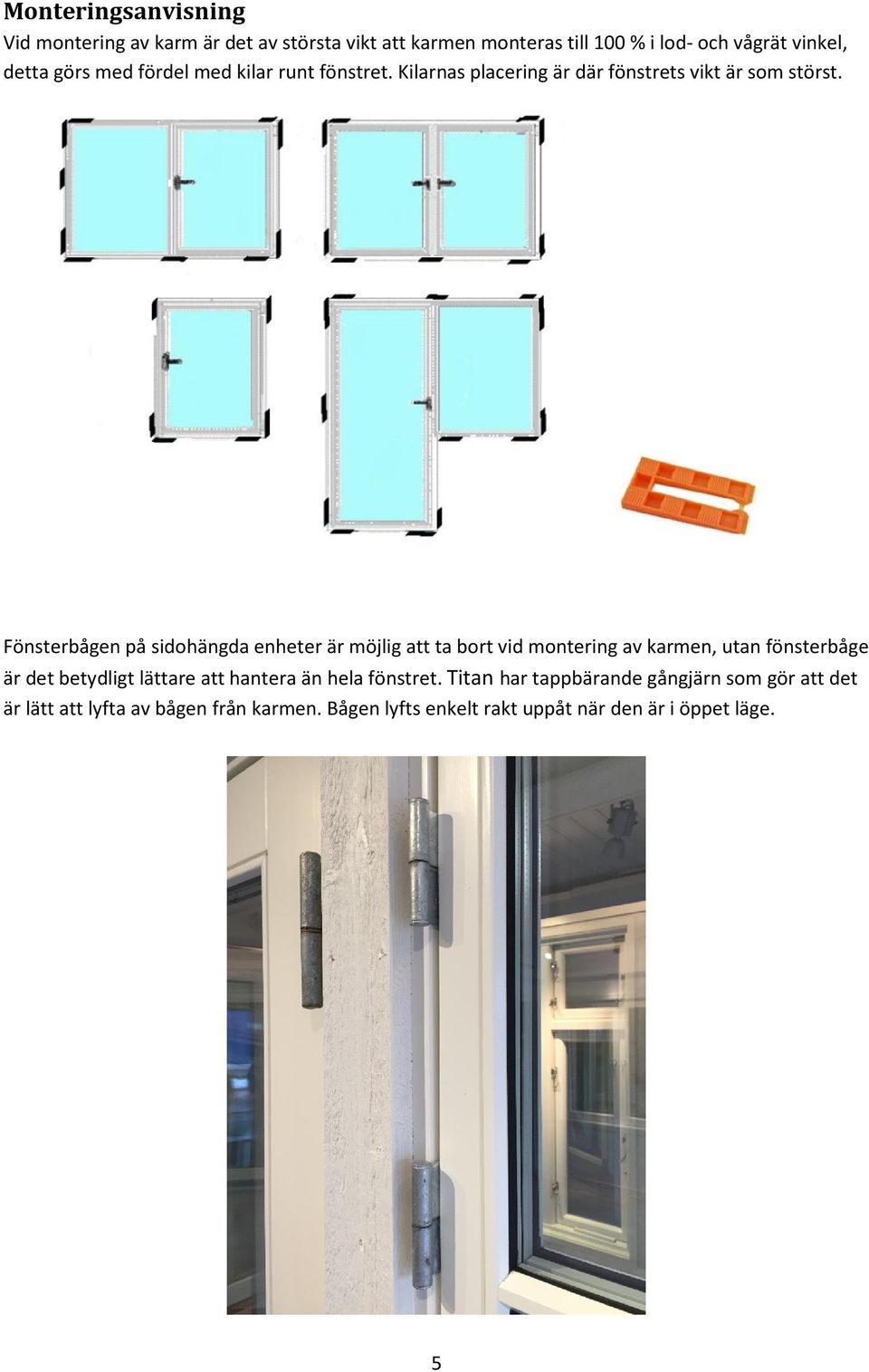 Fönsterbågen på sidohängda enheter är möjlig att ta bort vid montering av karmen, utan fönsterbåge är det betydligt lättare att