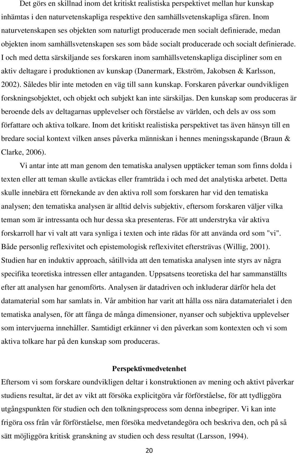 I och med detta särskiljande ses forskaren inom samhällsvetenskapliga discipliner som en aktiv deltagare i produktionen av kunskap (Danermark, Ekström, Jakobsen & Karlsson, 2002).