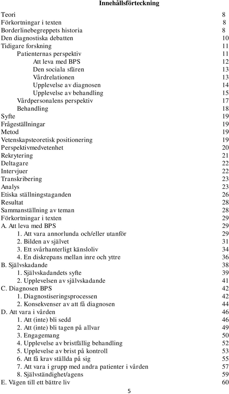 19 Perspektivmedvetenhet 20 Rekrytering 21 Deltagare 22 Intervjuer 22 Transkribering 23 Analys 23 Etiska ställningstaganden 26 Resultat 28 Sammanställning av teman 28 Förkortningar i texten 29 A.