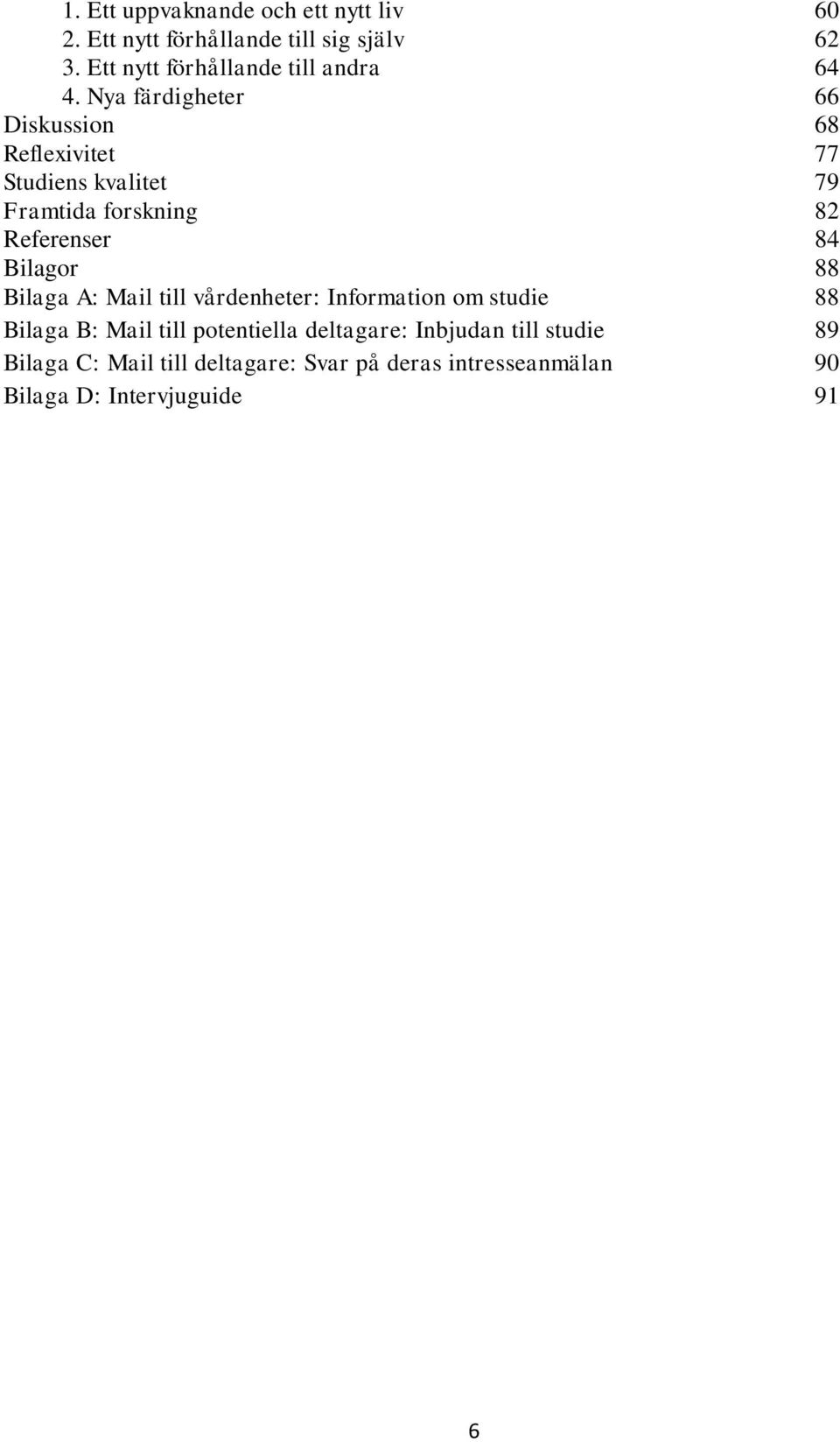 Nya färdigheter 66 Diskussion 68 Reflexivitet 77 Studiens kvalitet 79 Framtida forskning 82 Referenser 84 Bilagor