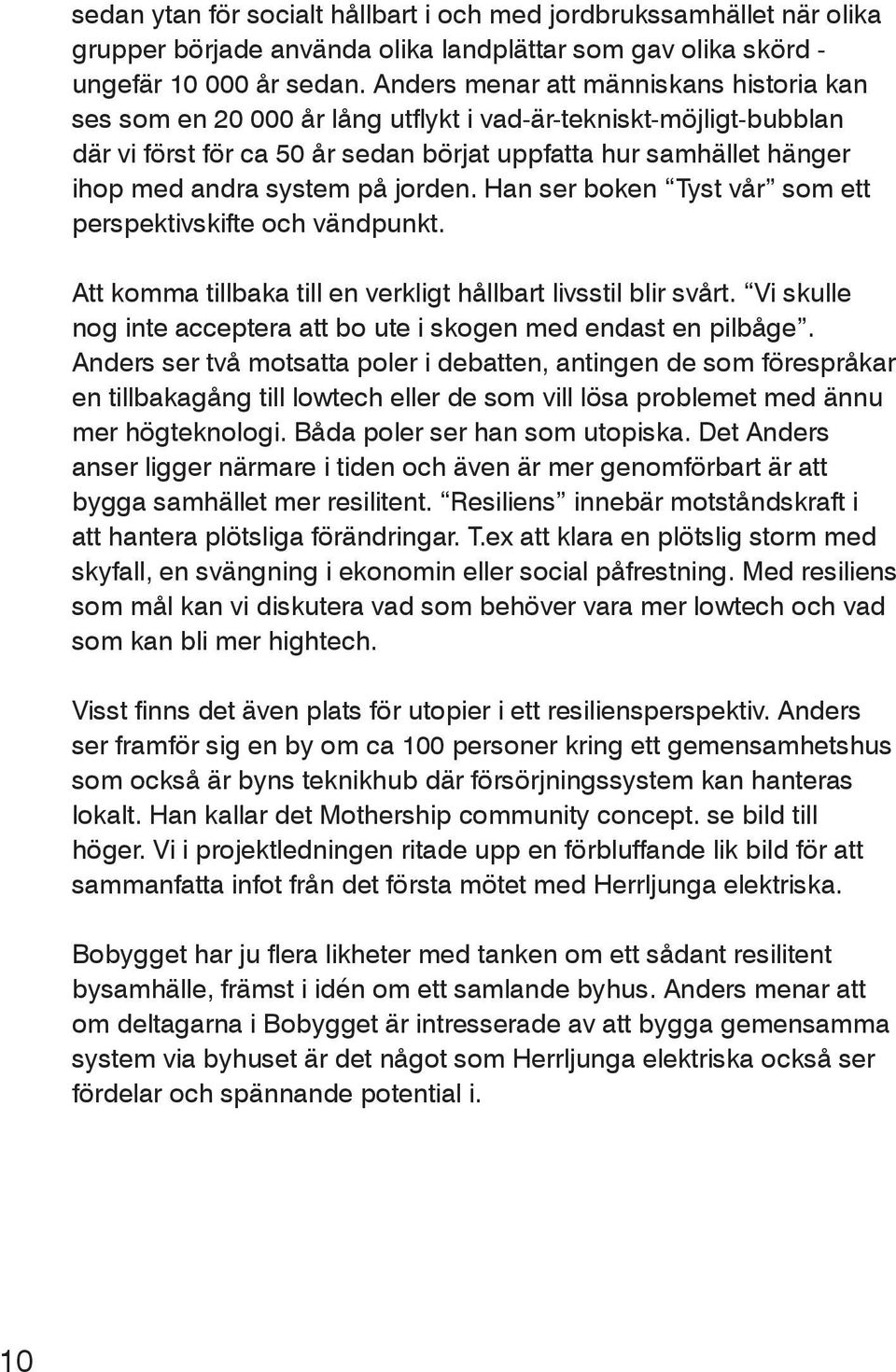 på jorden. Han ser boken Tyst vår som ett perspektivskifte och vändpunkt. Att komma tillbaka till en verkligt hållbart livsstil blir svårt.