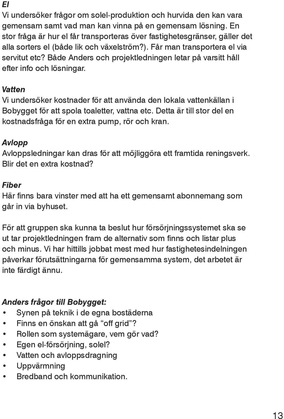 Både Anders och projektledningen letar på varsitt håll efter info och lösningar. Vatten Vi undersöker kostnader för att använda den lokala vattenkällan i Bobygget för att spola toaletter, vattna etc.