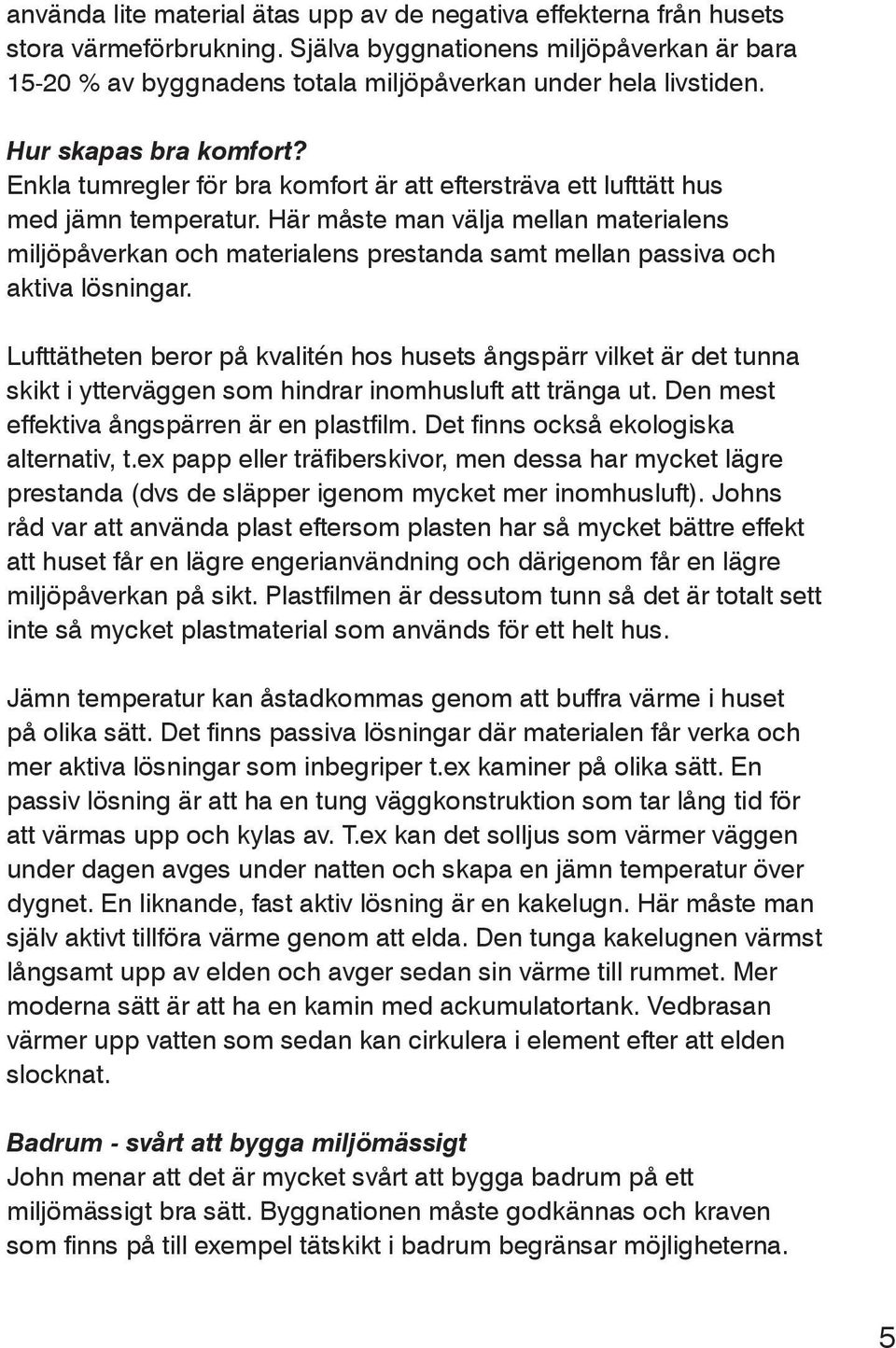 Här måste man välja mellan materialens miljöpåverkan och materialens prestanda samt mellan passiva och aktiva lösningar.