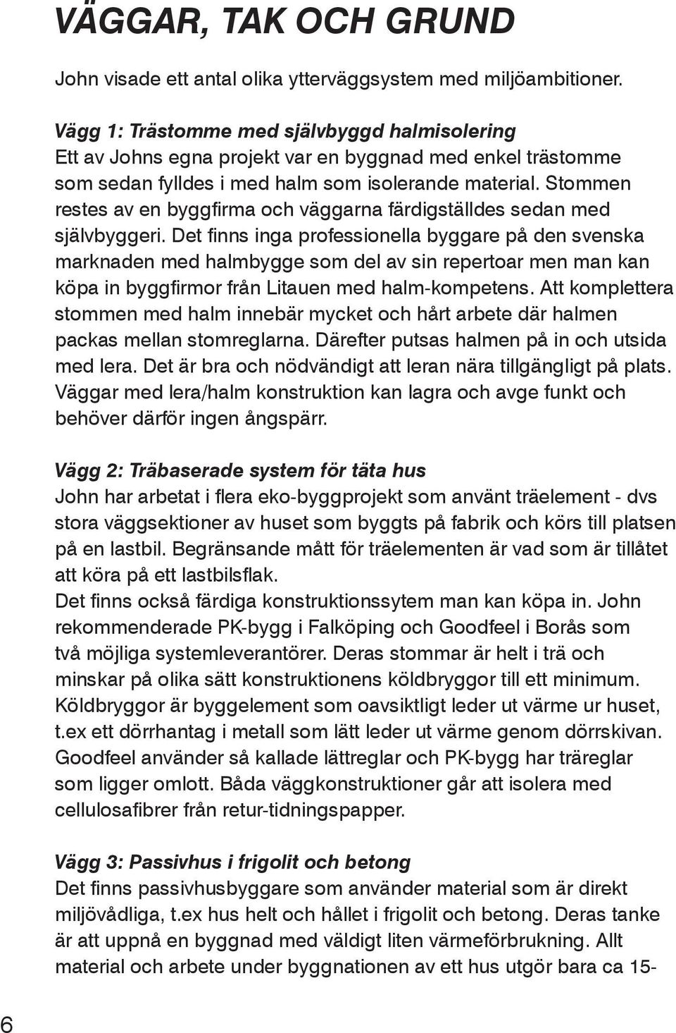 Stommen restes av en byggfirma och väggarna färdigställdes sedan med självbyggeri.