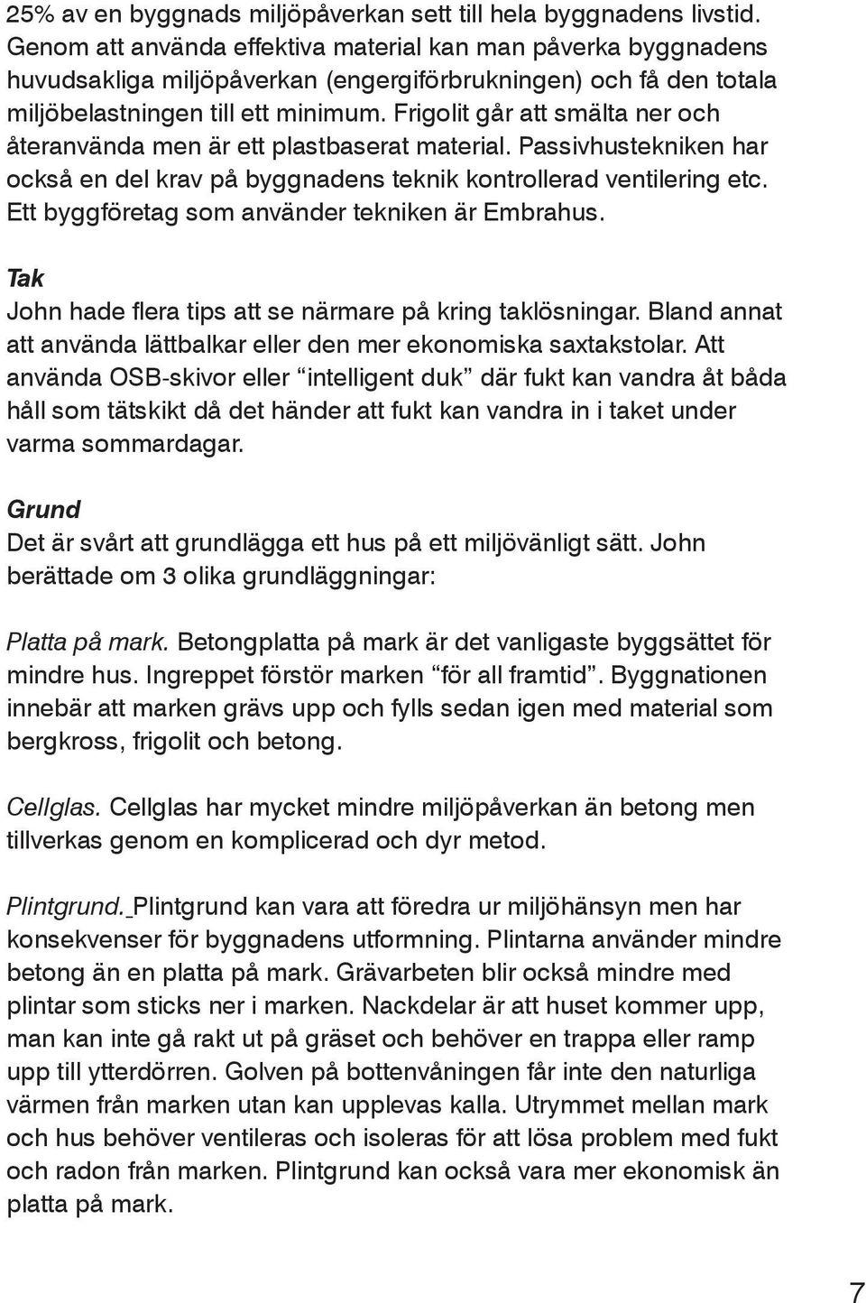 Frigolit går att smälta ner och återanvända men är ett plastbaserat material. Passivhustekniken har också en del krav på byggnadens teknik kontrollerad ventilering etc.