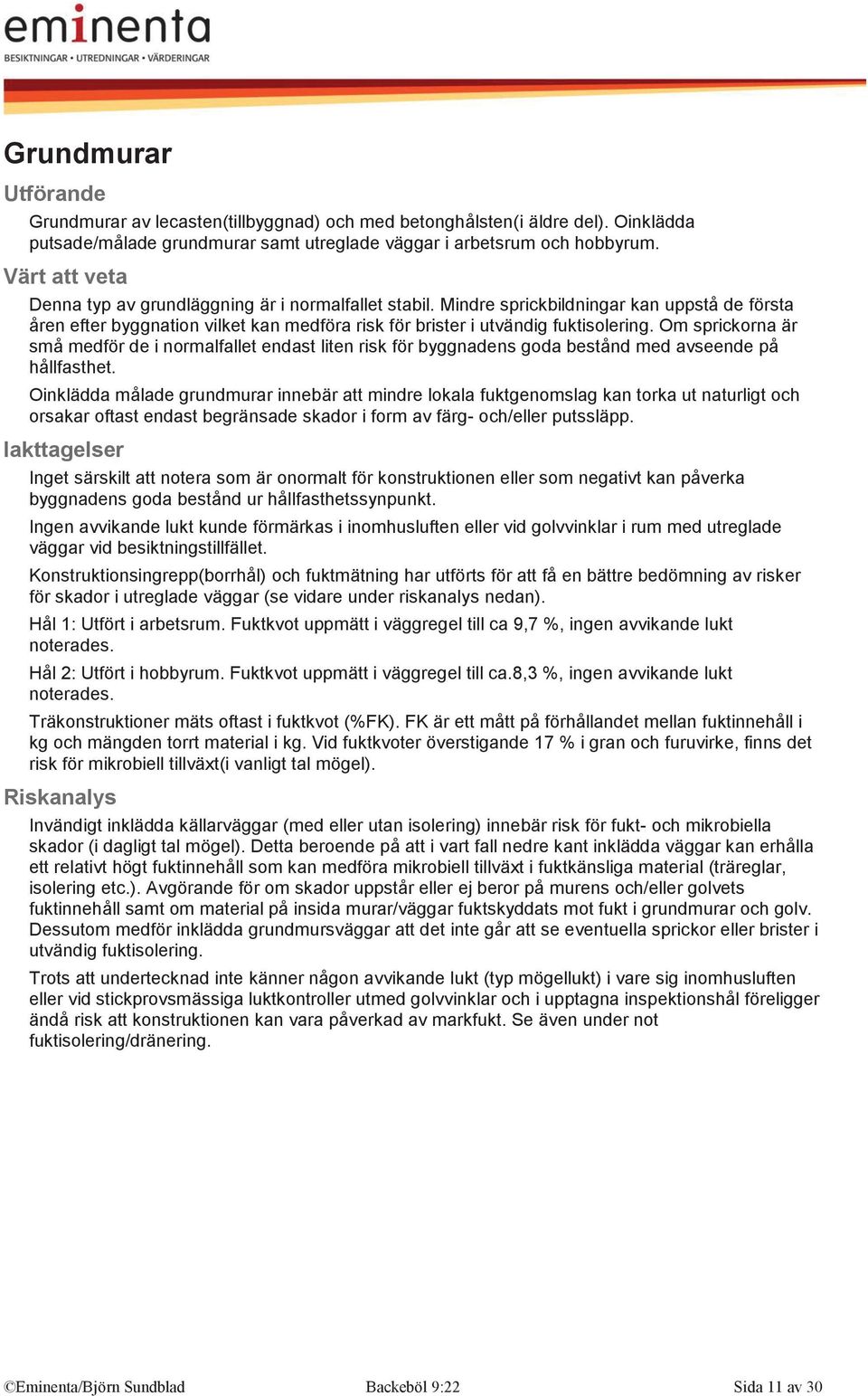 Om sprickorna är små medför de i normalfallet endast liten risk för byggnadens goda bestånd med avseende på hållfasthet.