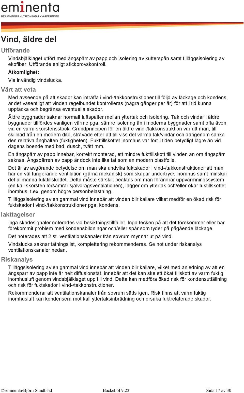 upptäcka och begränsa eventuella skador. Äldre byggnader saknar normalt luftspalter mellan yttertak och isolering. Tak och vindar i äldre byggnader tillfördes vanligen värme pga.