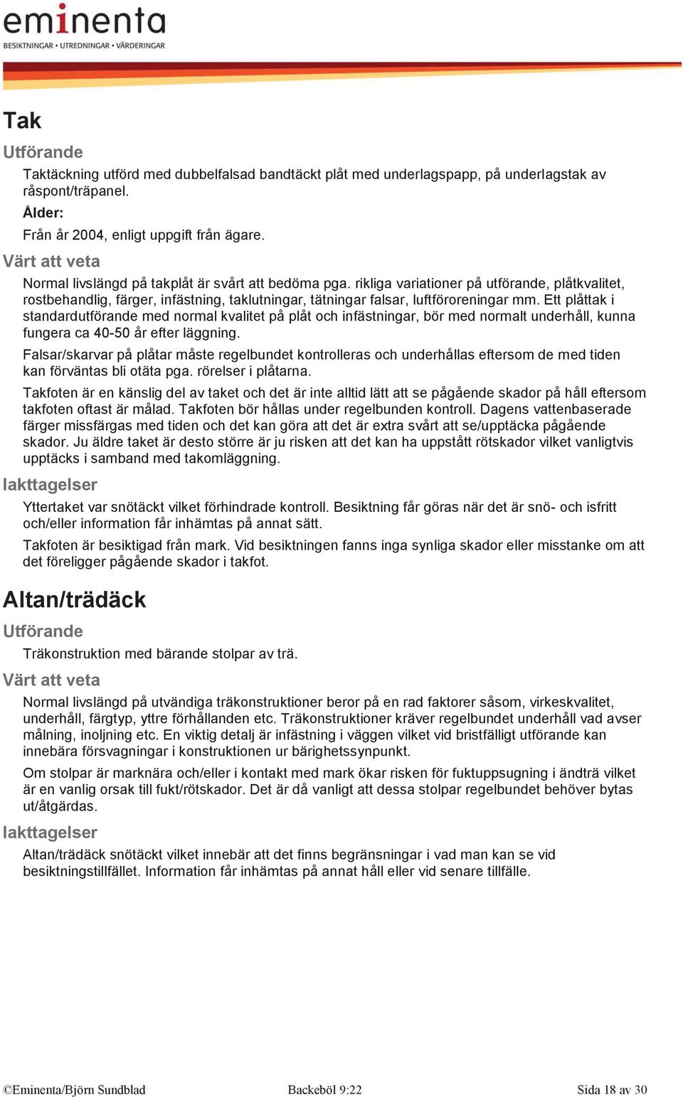 Ett plåttak i standardutförande med normal kvalitet på plåt och infästningar, bör med normalt underhåll, kunna fungera ca 40-50 år efter läggning.