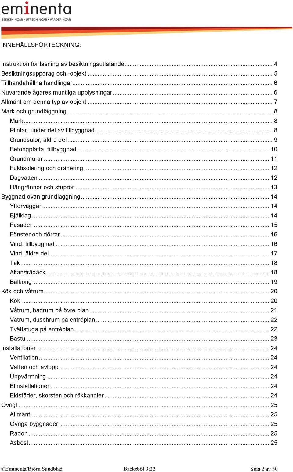 .. 11 Fuktisolering och dränering... 12 Dagvatten... 12 Hängrännor och stuprör... 13 Byggnad ovan grundläggning... 14 Ytterväggar... 14 Bjälklag... 14 Fasader... 15 Fönster och dörrar.