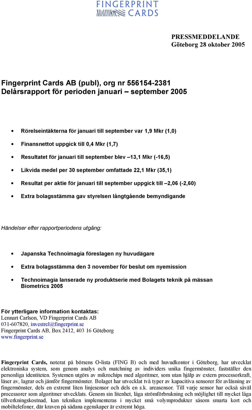 september uppgick till 2,06 (-2,60) Extra bolagsstämma gav styrelsen långtgående bemyndigande Händelser efter rapportperiodens utgång: Japanska Technoimagia föreslagen ny huvudägare Extra