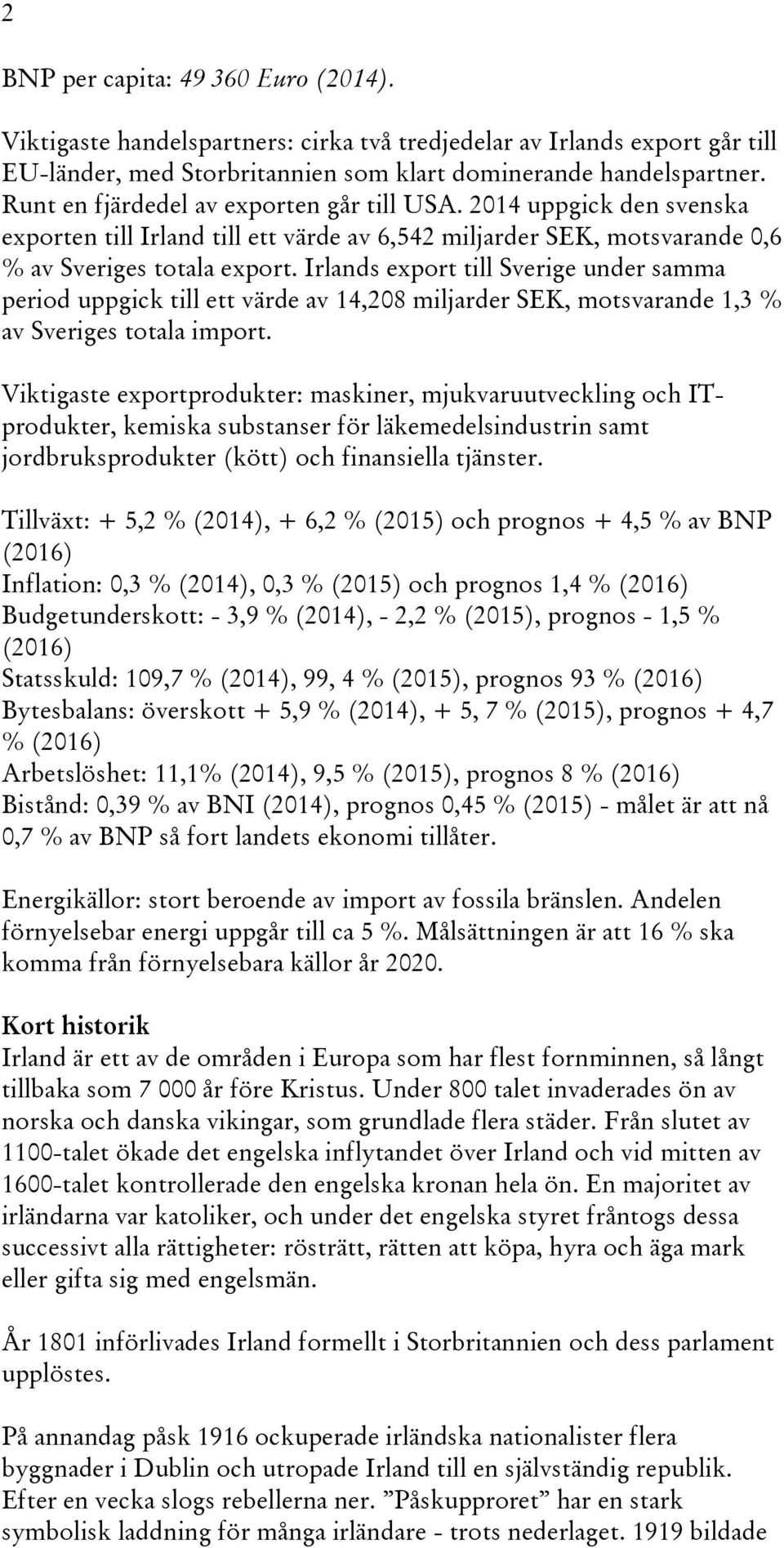 Irlands export till Sverige under samma period uppgick till ett värde av 14,208 miljarder SEK, motsvarande 1,3 % av Sveriges totala import.