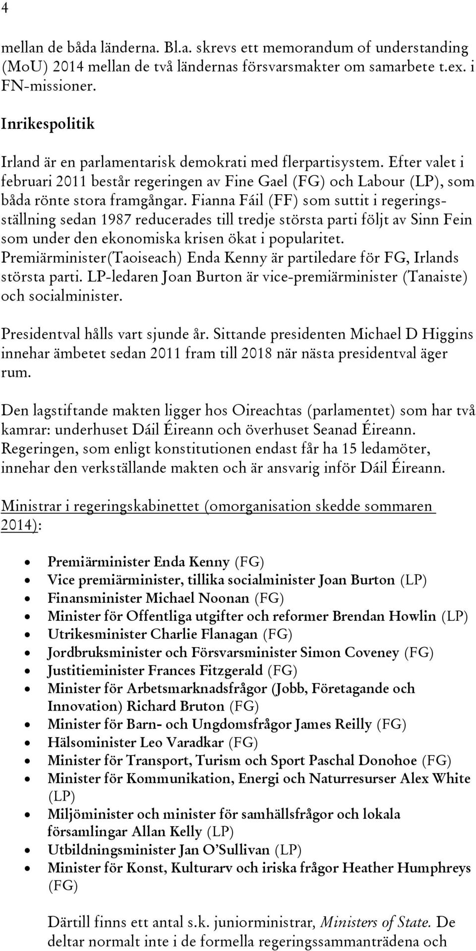 Fianna Fáil (FF) som suttit i regeringsställning sedan 1987 reducerades till tredje största parti följt av Sinn Fein som under den ekonomiska krisen ökat i popularitet.