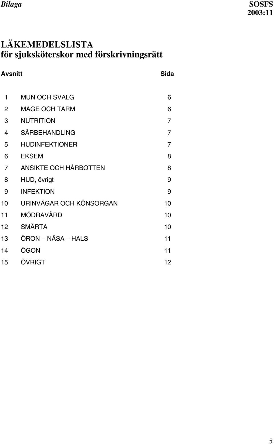 EKSEM 008 07 ANSIKTE OCH HÅRBOTTEN 008 08 HUD, övrigt 009 09 INFEKTION 009 10 URINVÄGAR OCH