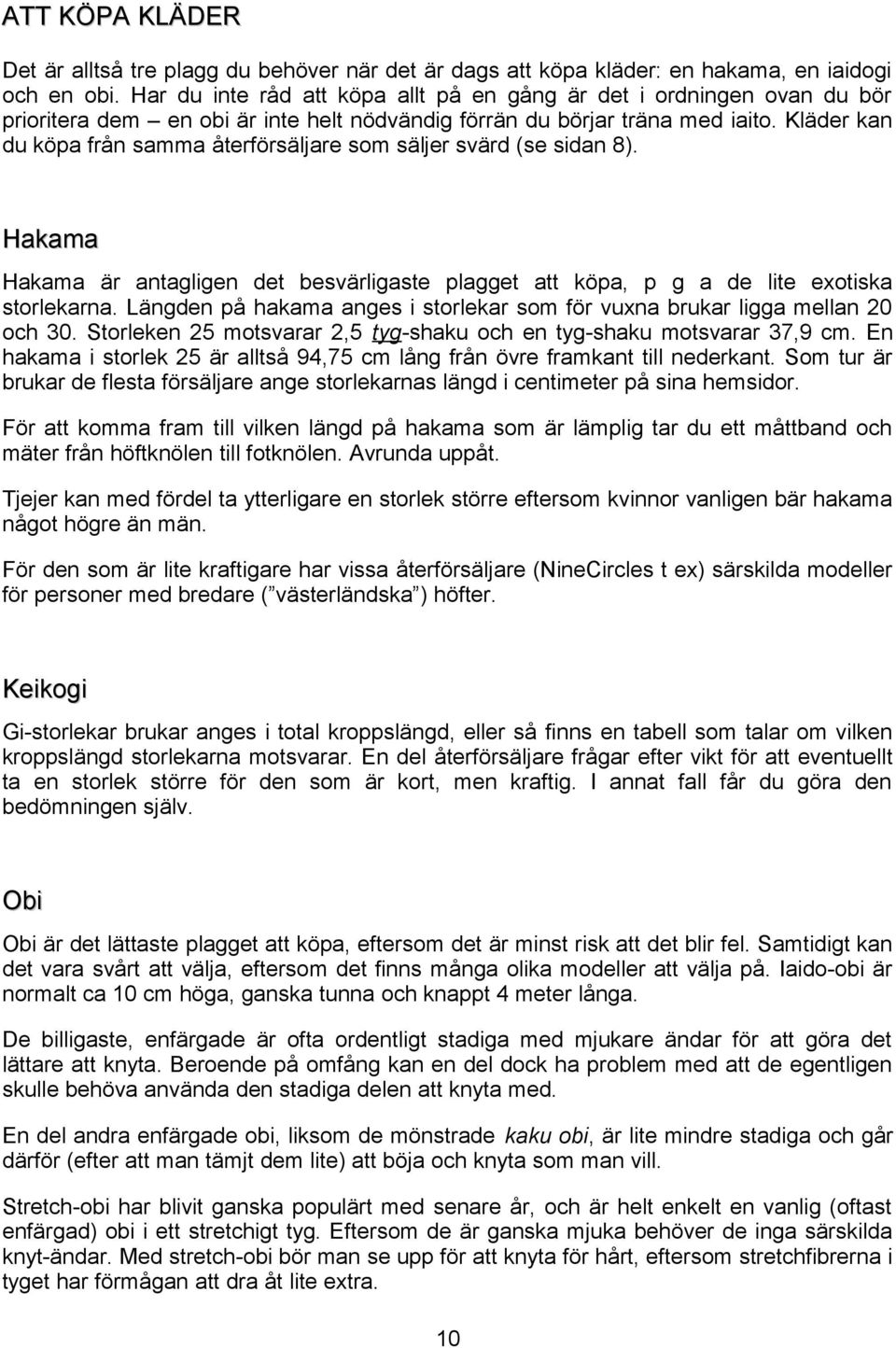 Kläder kan du köpa från samma återförsäljare som säljer svärd (se sidan 8). Hakama Hakama är antagligen det besvärligaste plagget att köpa, p g a de lite exotiska storlekarna.