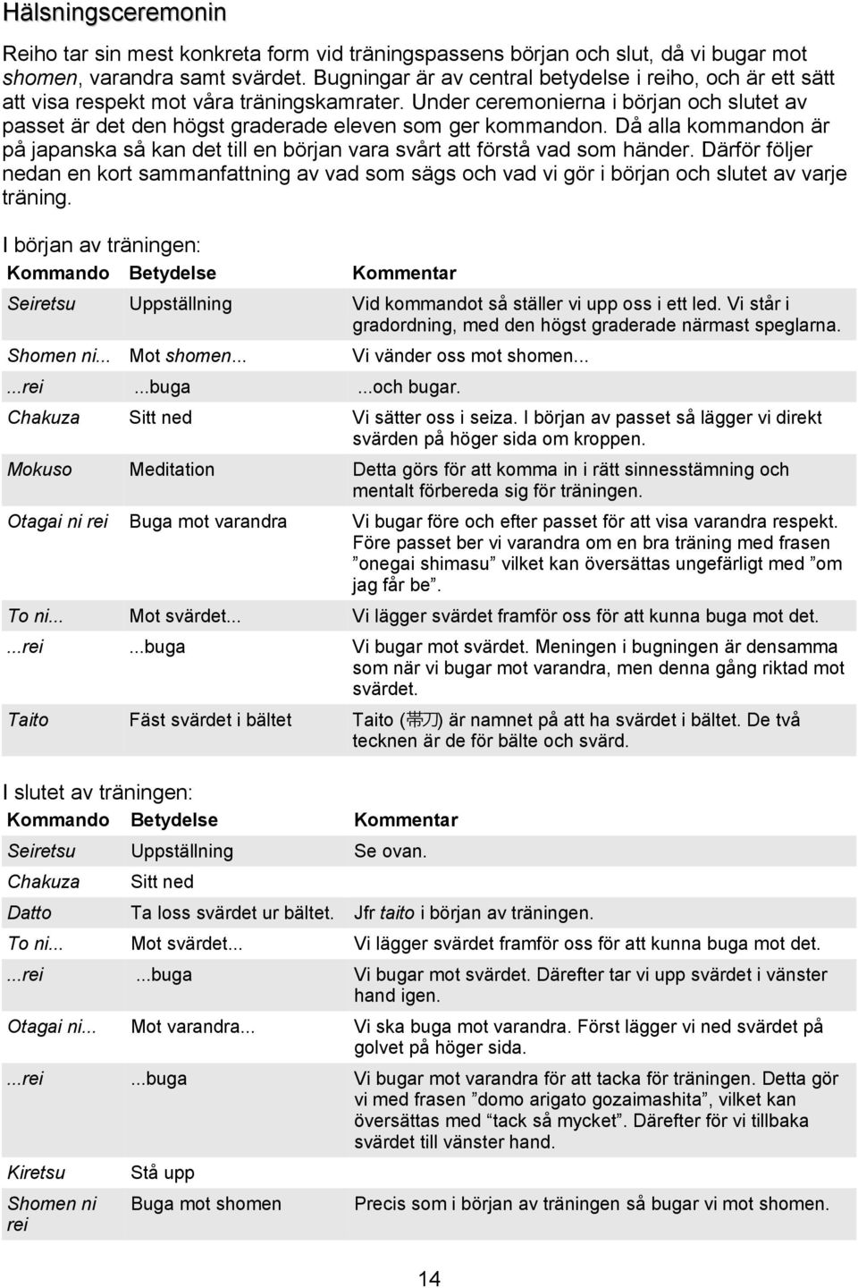 Under ceremonierna i början och slutet av passet är det den högst graderade eleven som ger kommandon. Då alla kommandon är på japanska så kan det till en början vara svårt att förstå vad som händer.