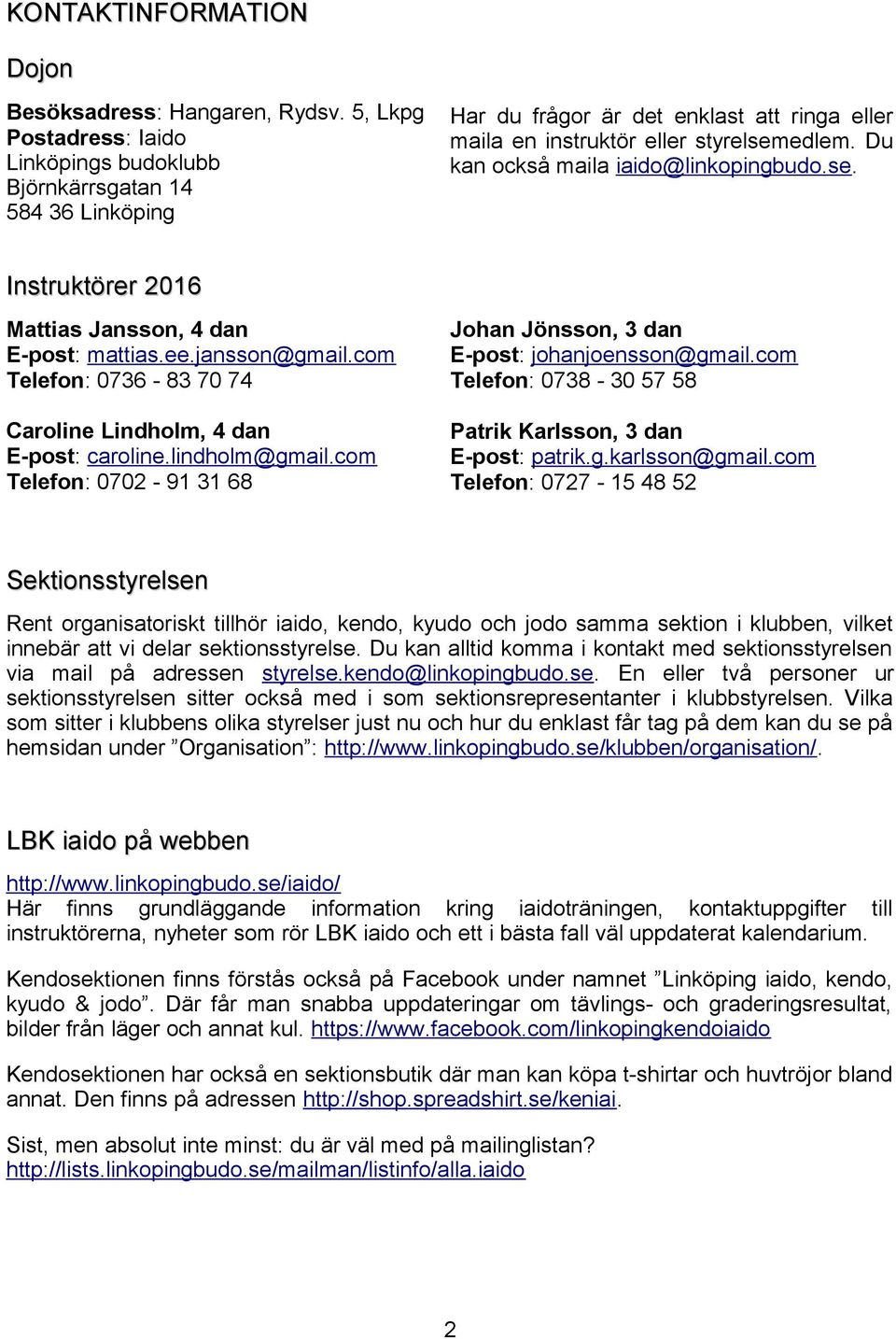 Du kan också maila iaido@linkopingbudo.se. Instruktörer 2016 Mattias Jansson, 4 dan E-post: mattias.ee.jansson@gmail.com Telefon: 0736-83 70 74 Johan Jönsson, 3 dan E-post: johanjoensson@gmail.