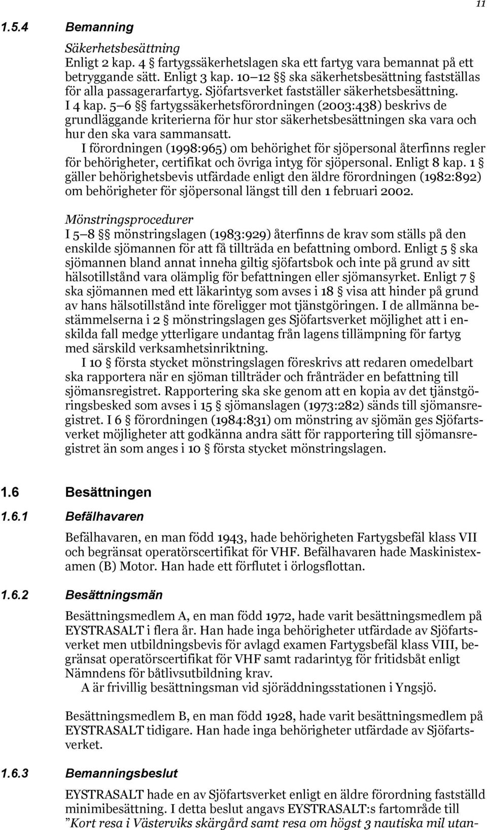 5 6 fartygssäkerhetsförordningen (2003:438) beskrivs de grundläggande kriterierna för hur stor säkerhetsbesättningen ska vara och hur den ska vara sammansatt.