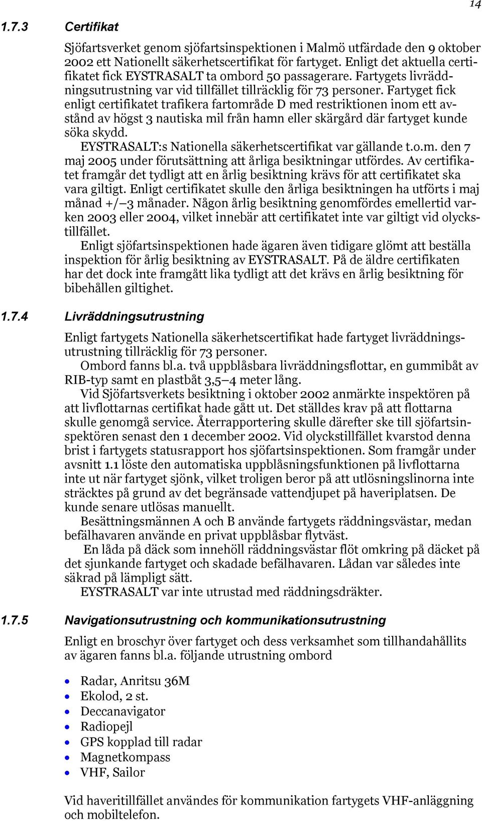 Fartyget fick enligt certifikatet trafikera fartområde D med restriktionen inom ett avstånd av högst 3 nautiska mil från hamn eller skärgård där fartyget kunde söka skydd.