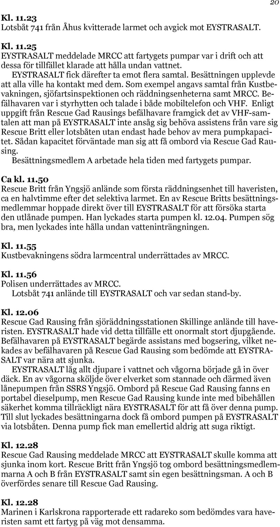 Som exempel angavs samtal från Kustbevakningen, sjöfartsinspektionen och räddningsenheterna samt MRCC. Befälhavaren var i styrhytten och talade i både mobiltelefon och VHF.