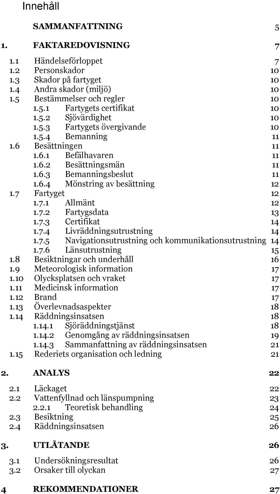 7 Fartyget 12 1.7.1 Allmänt 12 1.7.2 Fartygsdata 13 1.7.3 Certifikat 14 1.7.4 Livräddningsutrustning 14 1.7.5 Navigationsutrustning och kommunikationsutrustning 14 1.7.6 Länsutrustning 15 1.